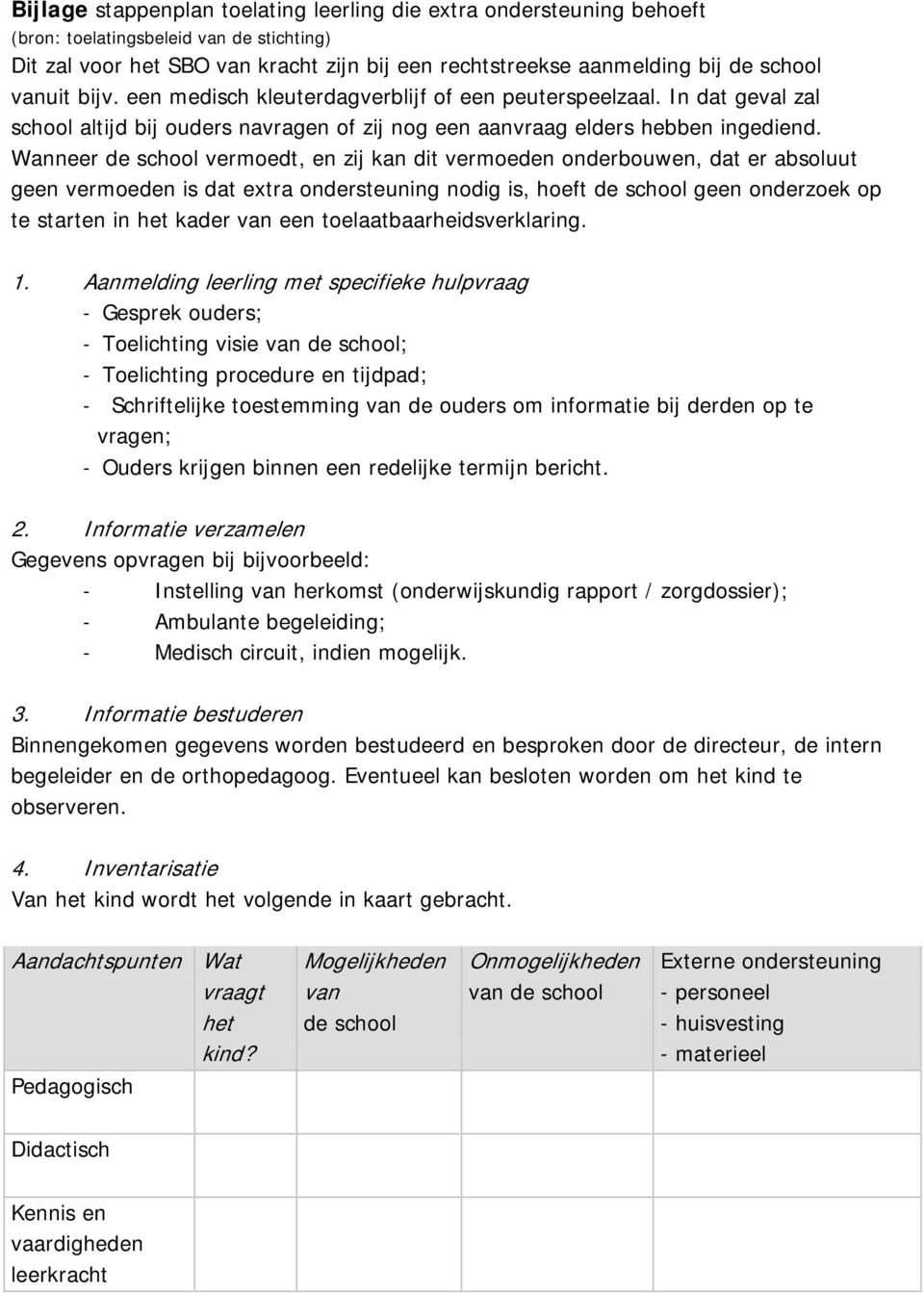 Wanneer de school vermoedt, en zij kan dit vermoeden onderbouwen, dat er absoluut geen vermoeden is dat extra ondersteuning nodig is, hoeft de school geen onderzoek op te starten in het kader van een