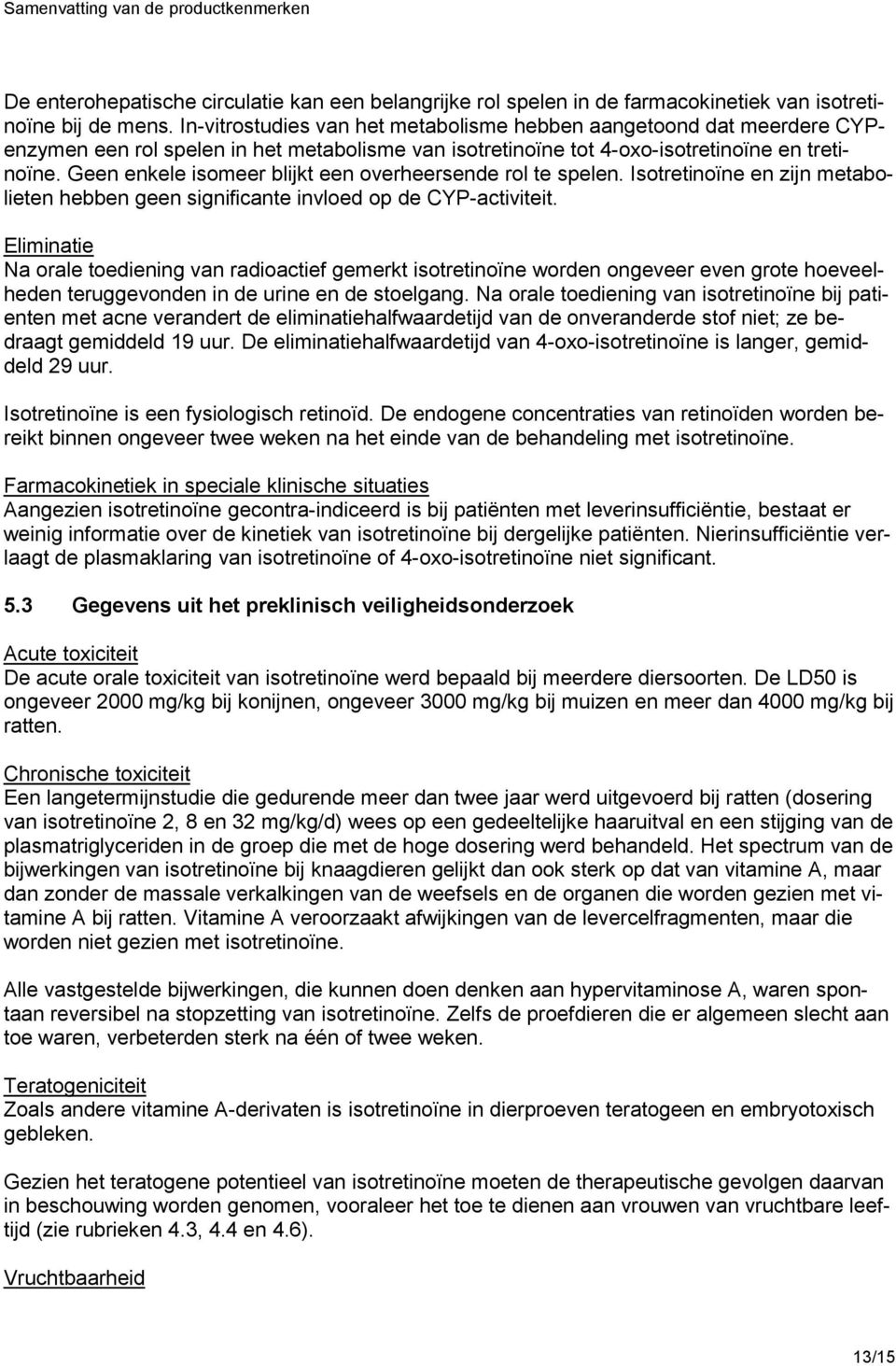 Geen enkele isomeer blijkt een overheersende rol te spelen. Isotretinoïne en zijn metabolieten hebben geen significante invloed op de CYP-activiteit.