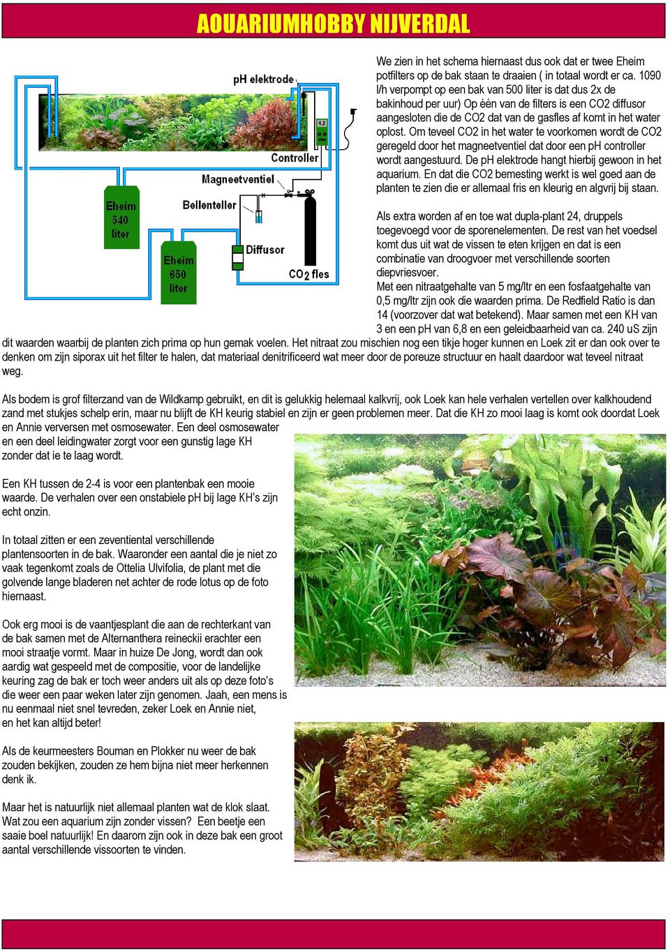 Om teveel CO2 in het water te voorkomen wordt de CO2 geregeld door het magneetventiel dat door een ph controller wordt aangestuurd. De ph elektrode hangt hierbij gewoon in het aquarium.