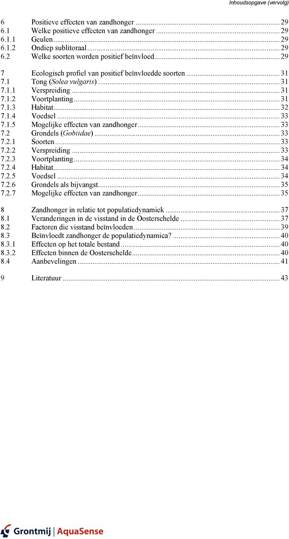 .. 33 7.2 Grondels (Gobiidae)... 33 7.2.1 Soorten... 33 7.2.2 Verspreiding... 33 7.2.3 Voortplanting... 34 7.2.4 Habitat... 34 7.2.5 Voedsel... 34 7.2.6 Grondels als bijvangst... 35 7.2.7 Mogelijke effecten van zandhonger.