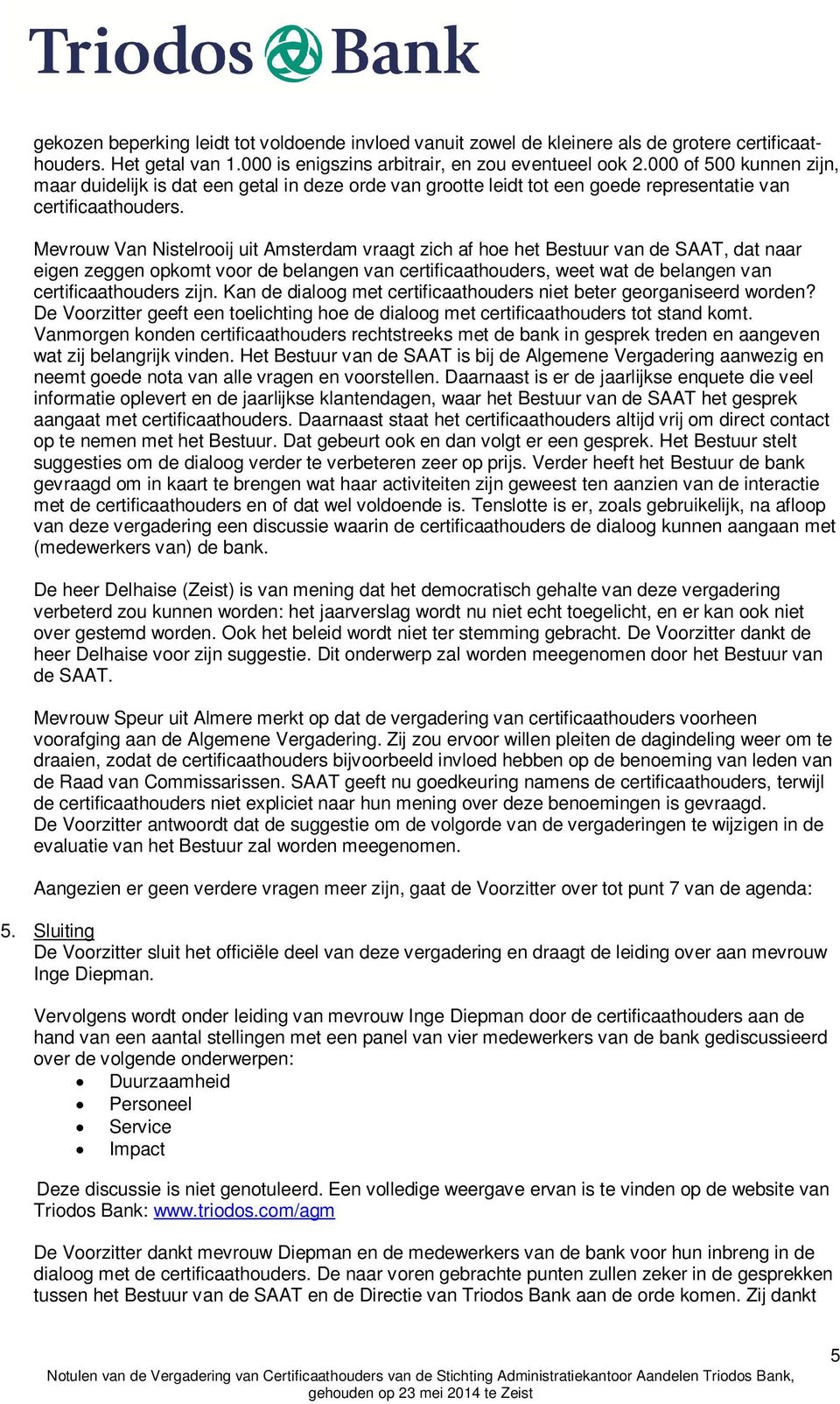 Mevrouw Van Nistelrooij uit Amsterdam vraagt zich af hoe het Bestuur van de SAAT, dat naar eigen zeggen opkomt voor de belangen van certificaathouders, weet wat de belangen van certificaathouders