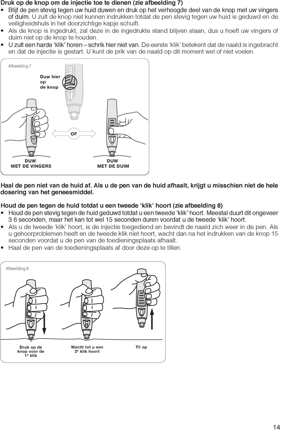 Als de knop is ingedrukt, zal deze in de ingedrukte stand blijven staan, dus u hoeft uw vingers of duim niet op de knop te houden. U zult een harde klik horen schrik hier niet van.