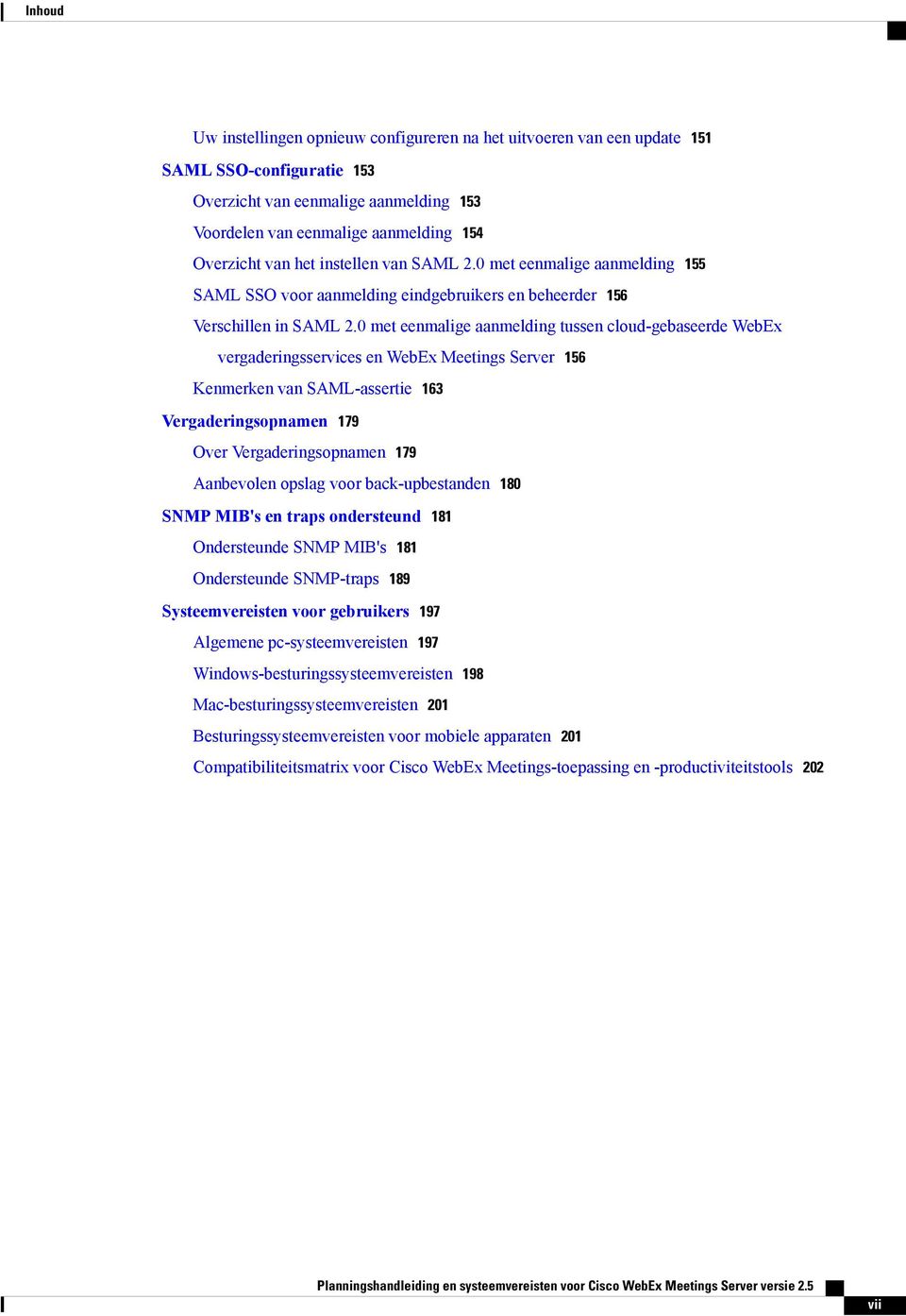 0 met eenmalige aanmelding tussen cloud-gebaseerde WebEx vergaderingsservices en WebEx Meetings Server 156 Kenmerken van SAML-assertie 163 Vergaderingsopnamen 179 Over Vergaderingsopnamen 179