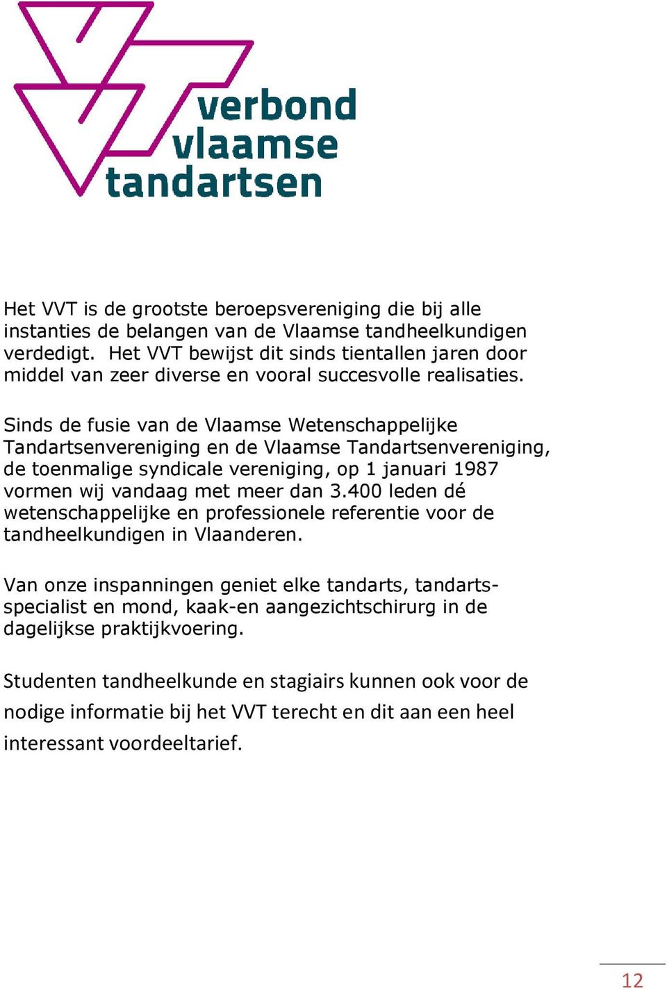Sinds de fusie van de Vlaamse Wetenschappelijke Tandartsenvereniging en de Vlaamse Tandartsenvereniging, de toenmalige syndicale vereniging, op 1 januari 1987 vormen wij vandaag met meer dan 3.