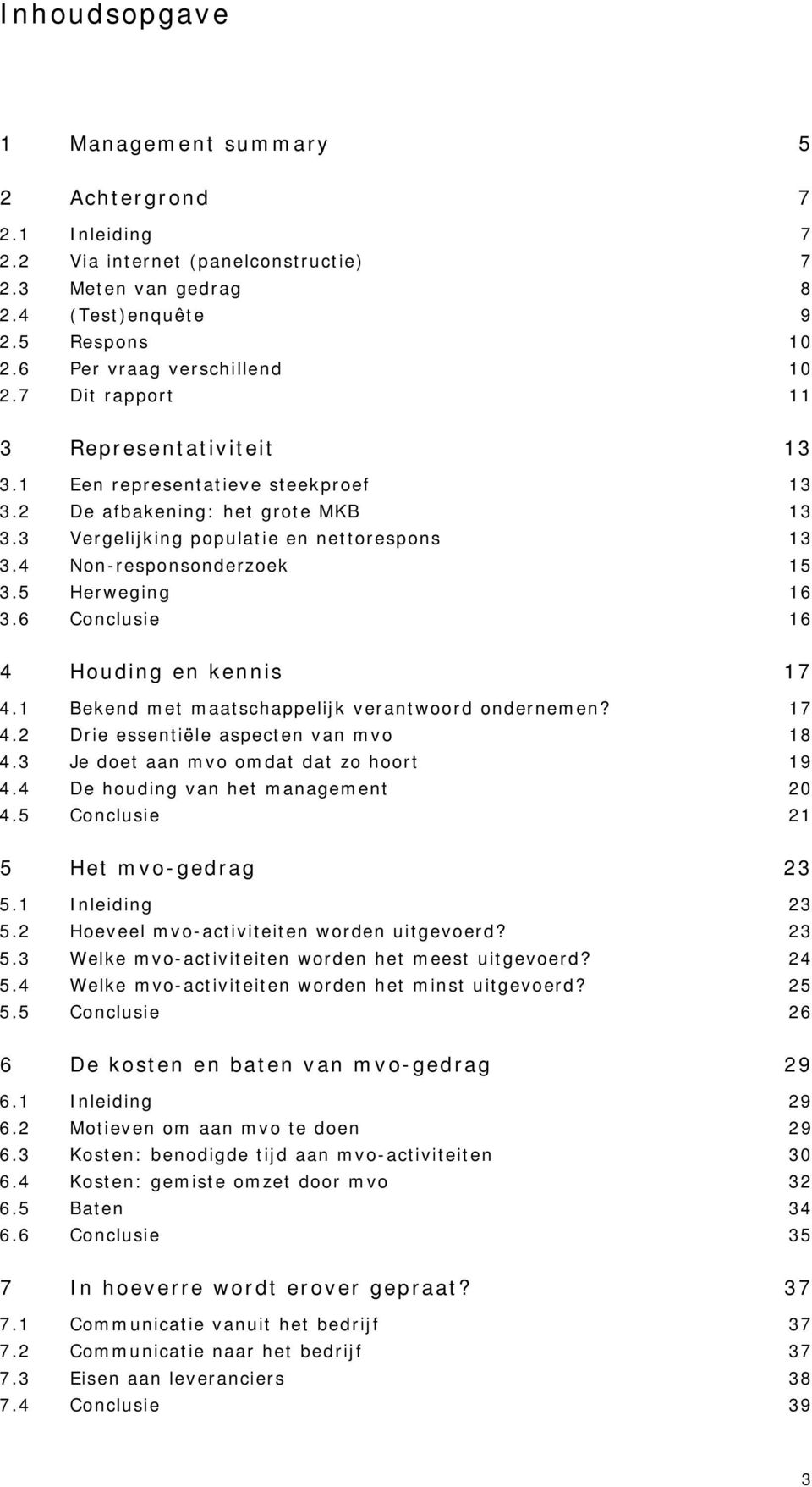 5 Herweging 16 3.6 Conclusie 16 4 Houding en kennis 17 4.1 Bekend met maatschappelijk verantwoord ondernemen? 17 4.2 Drie essentiële aspecten van mvo 18 4.3 Je doet aan mvo omdat dat zo hoort 19 4.