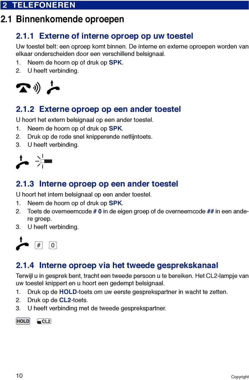 1. Neem de hoorn op of druk op SPK. 2. Druk op de rode snel knipperende netlijntoets. 3. U heeft verbinding. 2.1.3 Interne oproep op een ander toestel U hoort het intern belsignaal op een ander toestel.