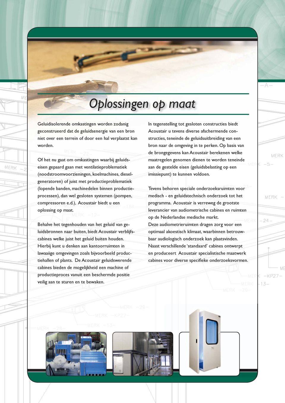 banden, machinedelen binnen productieprocessen), dan wel gesloten systemen (pompen, compressoren e.d.), Acoustair biedt u een oplossing op maat.