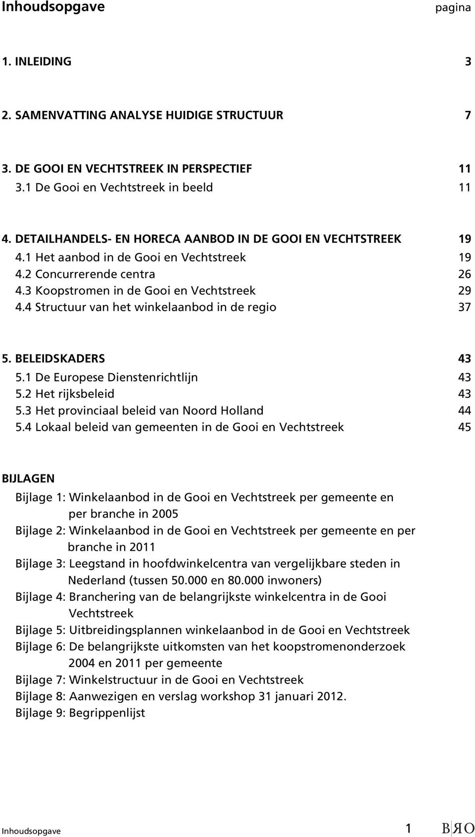 4 Structuur van het winkelaanbod in de regio 37 5. BELEIDSKADERS 43 5.1 De Europese Dienstenrichtlijn 43 5.2 Het rijksbeleid 43 5.3 Het provinciaal beleid van Noord Holland 44 5.