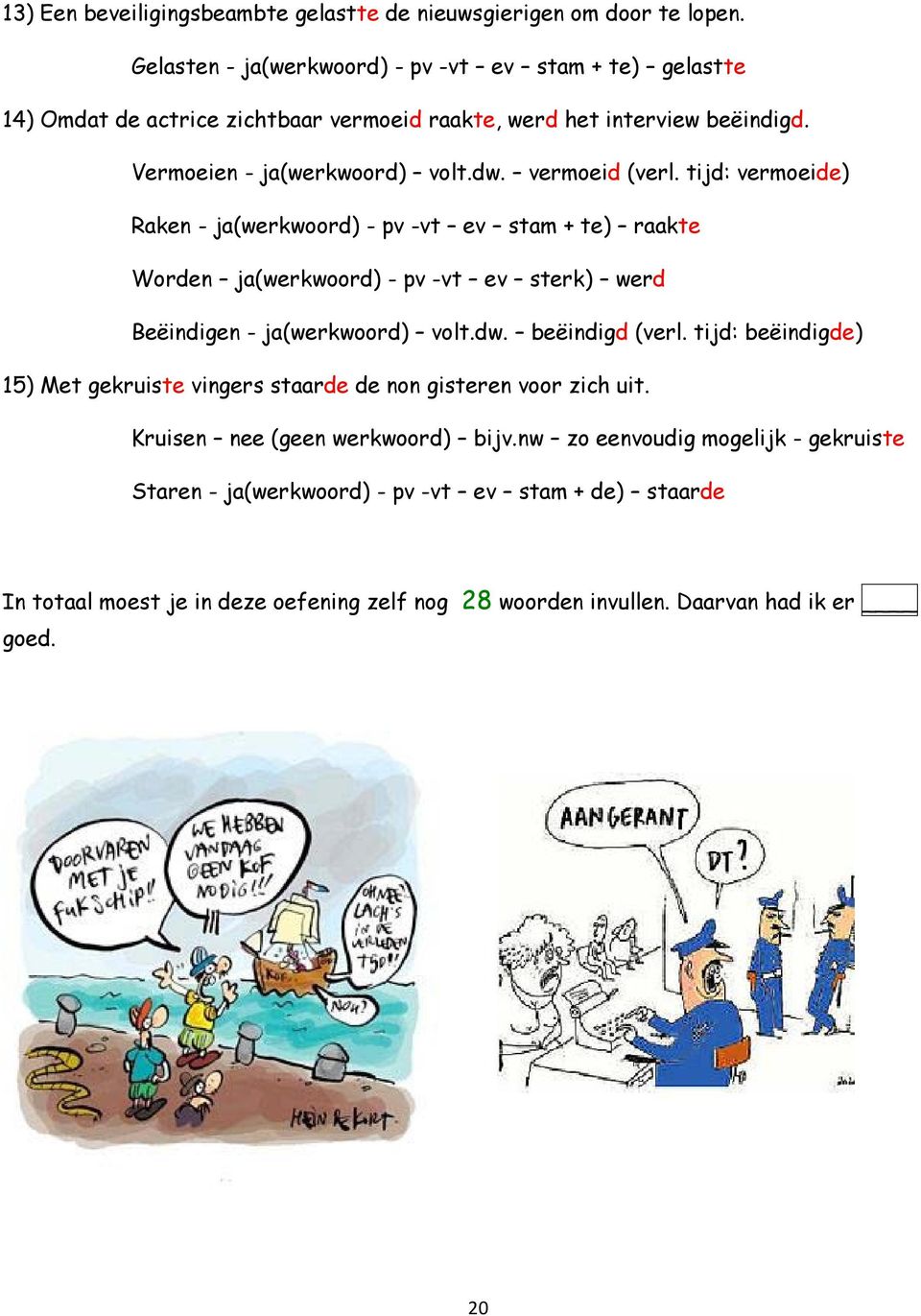 vermoeid (verl. tijd: vermoeide) Raken - ja(werkwoord) - pv -vt ev stam + te) raakte Worden ja(werkwoord) - pv -vt ev sterk) werd Beëindigen - ja(werkwoord) volt.dw. beëindigd (verl.