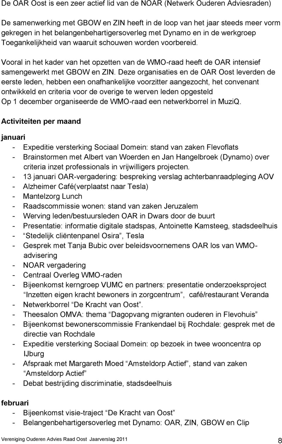 Deze organisaties en de OAR Oost leverden de eerste leden, hebben een onafhankelijke voorzitter aangezocht, het convenant ontwikkeld en criteria voor de overige te werven leden opgesteld Op 1