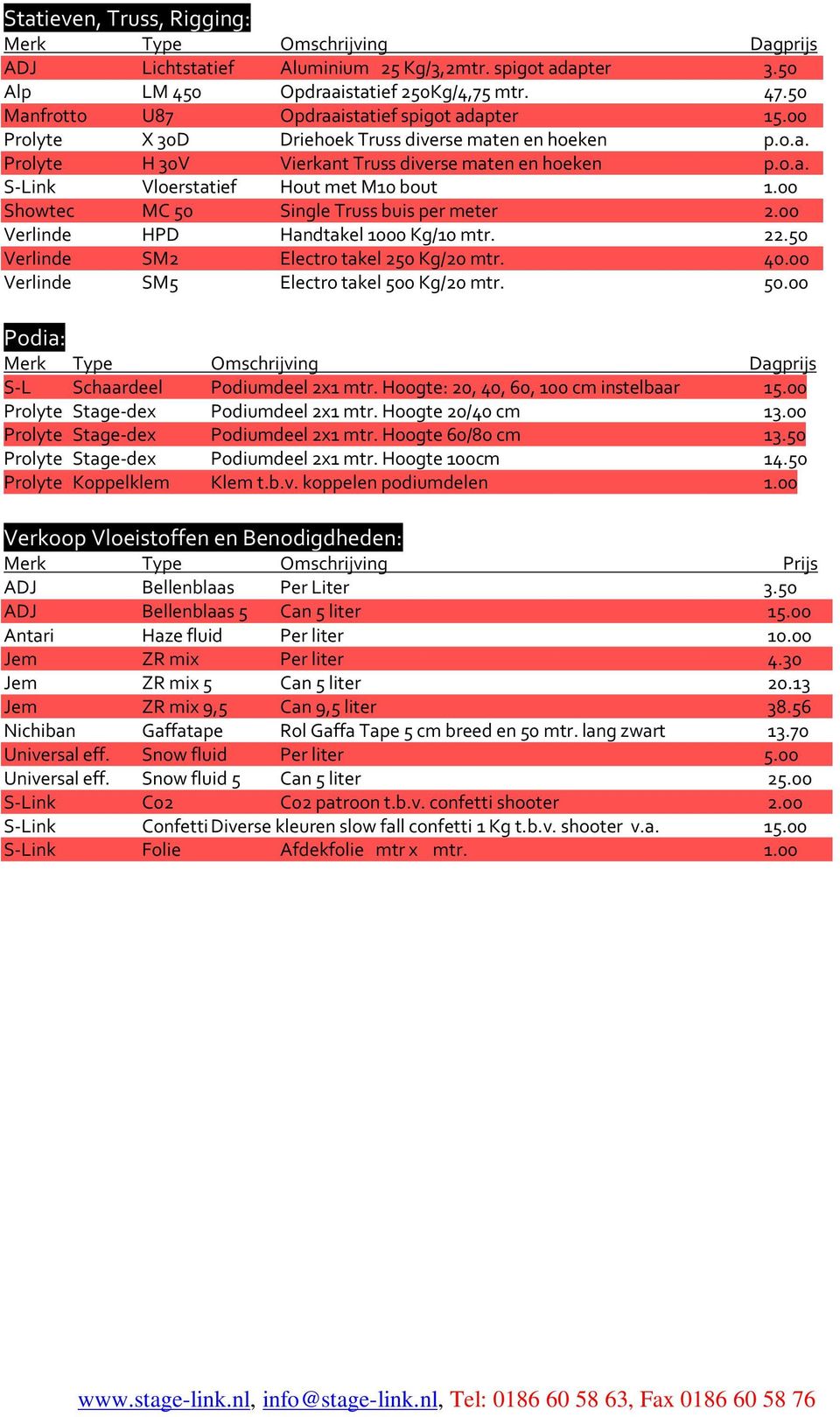 00 Showtec MC 50 Single Truss buis per meter 2.00 Verlinde HPD Handtakel 1000 Kg/10 mtr. 22.50 Verlinde SM2 Electro takel 250 Kg/20 mtr. 40.00 Verlinde SM5 Electro takel 500 Kg/20 mtr. 50.00 Podia: S-L Schaardeel Podiumdeel 2x1 mtr.