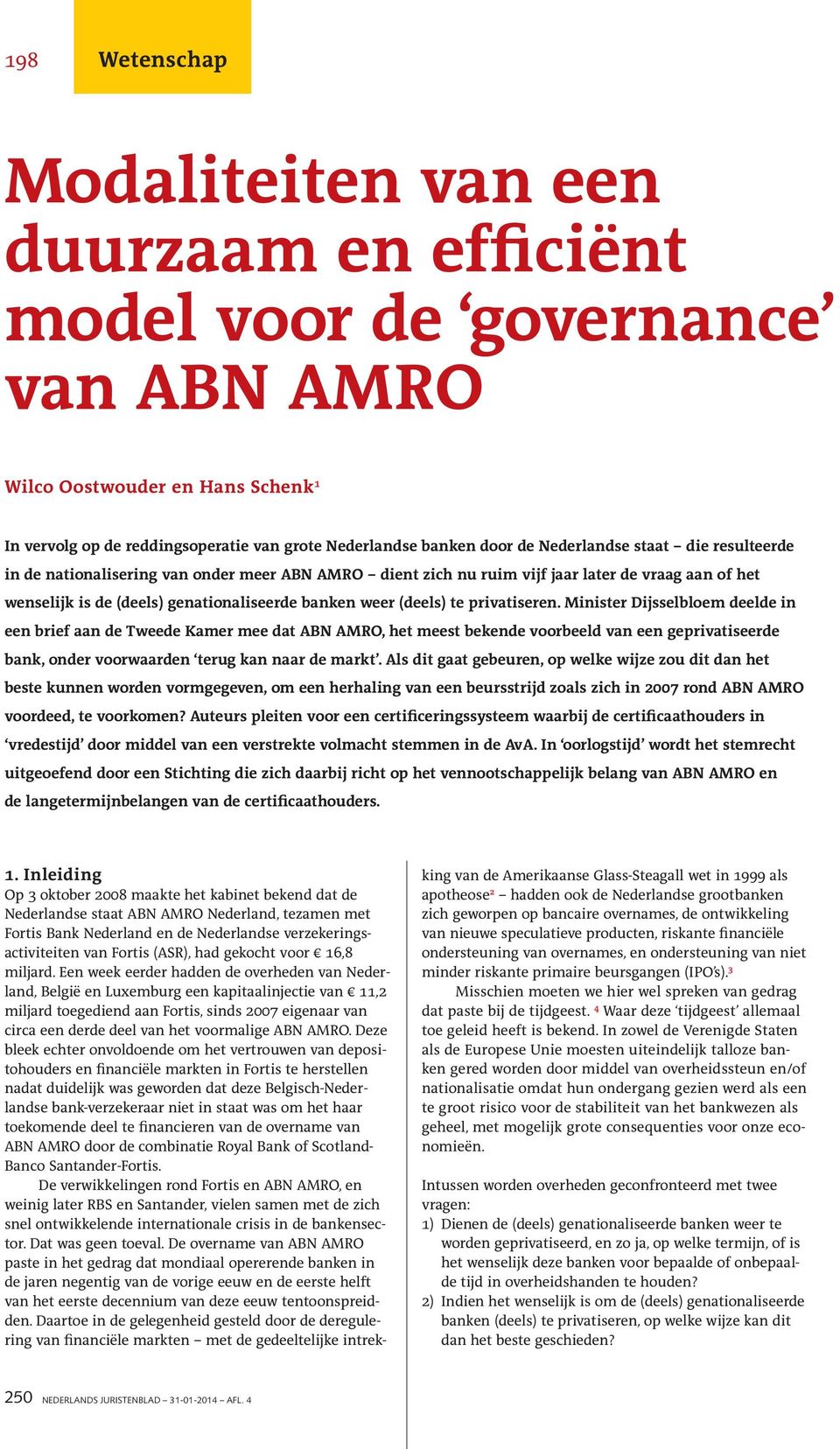 te privatiseren. Minister Dijsselbloem deelde in een brief aan de Tweede Kamer mee dat ABN AMRO, het meest bekende voorbeeld van een geprivatiseerde bank, onder voorwaarden terug kan naar de markt.