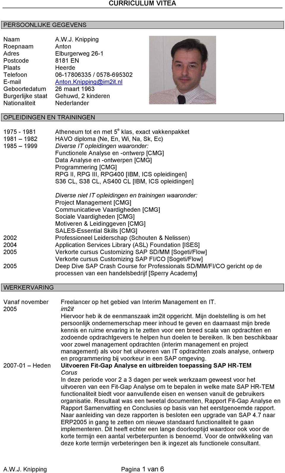 diploma (Ne, En, Wi, Na, Sk, Ec) 1985 1999 Diverse IT opleidingen waaronder: Functionele Analyse en -ontwerp [CMG] Data Analyse en -ontwerpen [CMG] Programmering [CMG] RPG II, RPG III, RPG400 [IBM,