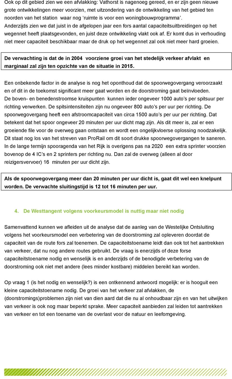 Anderzijds zien we dat juist in de afgelopen jaar een fors aantal capaciteitsuitbreidingen op het wegennet heeft plaatsgevonden, en juist deze ontwikkeling vlakt ook af.