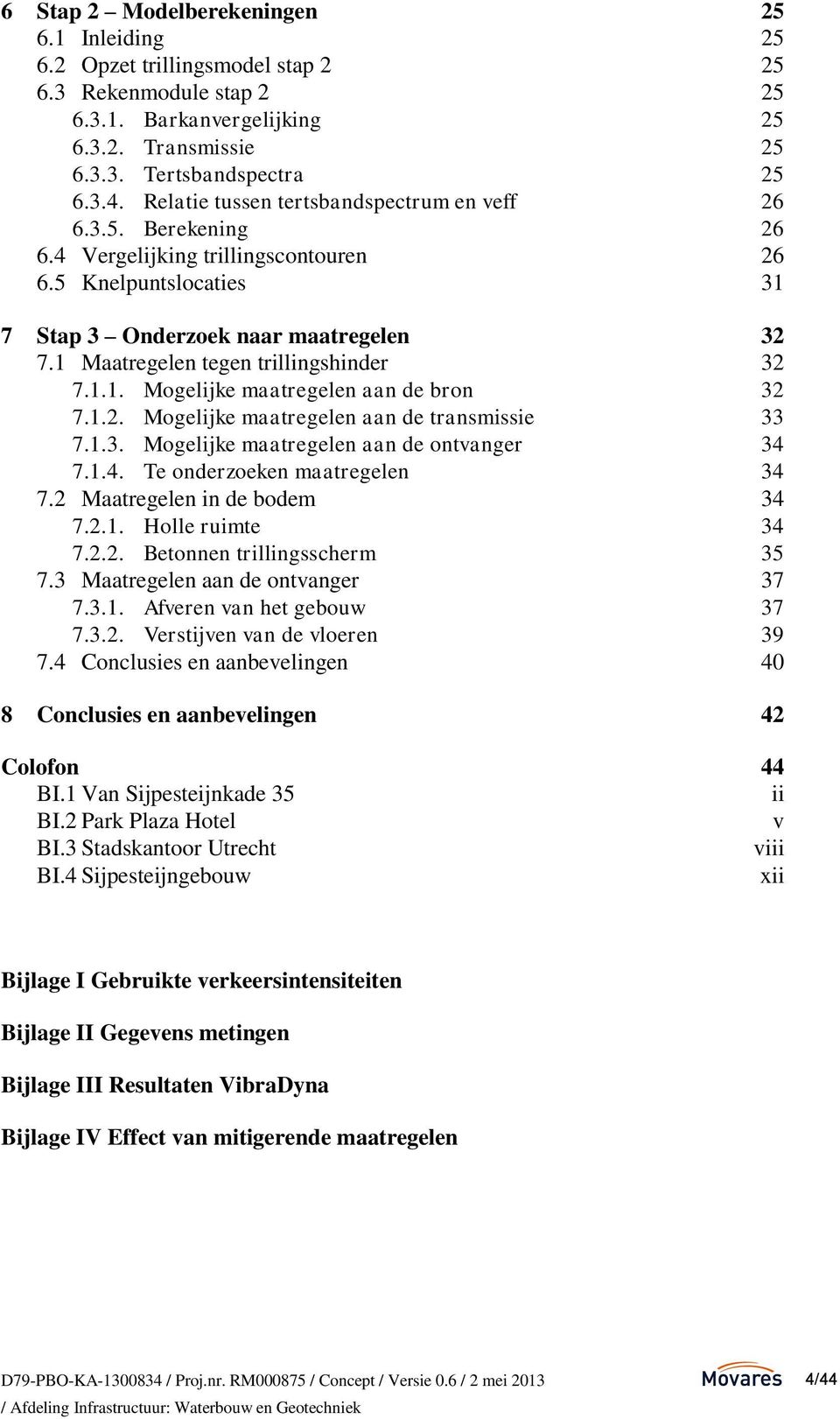 1 Maatregelen tegen trillingshinder 32 7.1.1. Mogelijke maatregelen aan de bron 32 7.1.2. Mogelijke maatregelen aan de transmissie 33 7.1.3. Mogelijke maatregelen aan de ontvanger 34 