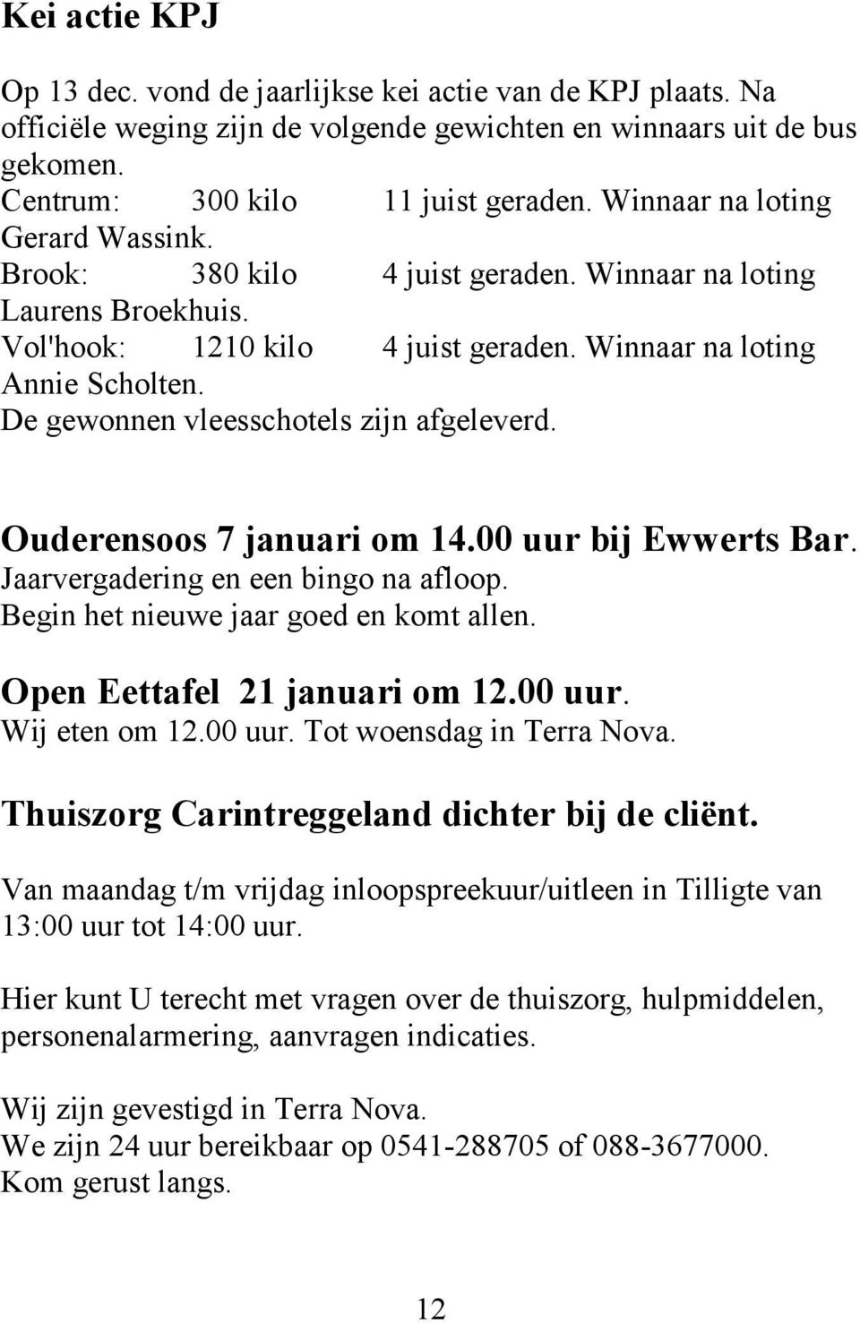 De gewonnen vleesschotels zijn afgeleverd. Ouderensoos 7 januari om 14.00 uur bij Ewwerts Bar. Jaarvergadering en een bingo na afloop. Begin het nieuwe jaar goed en komt allen.