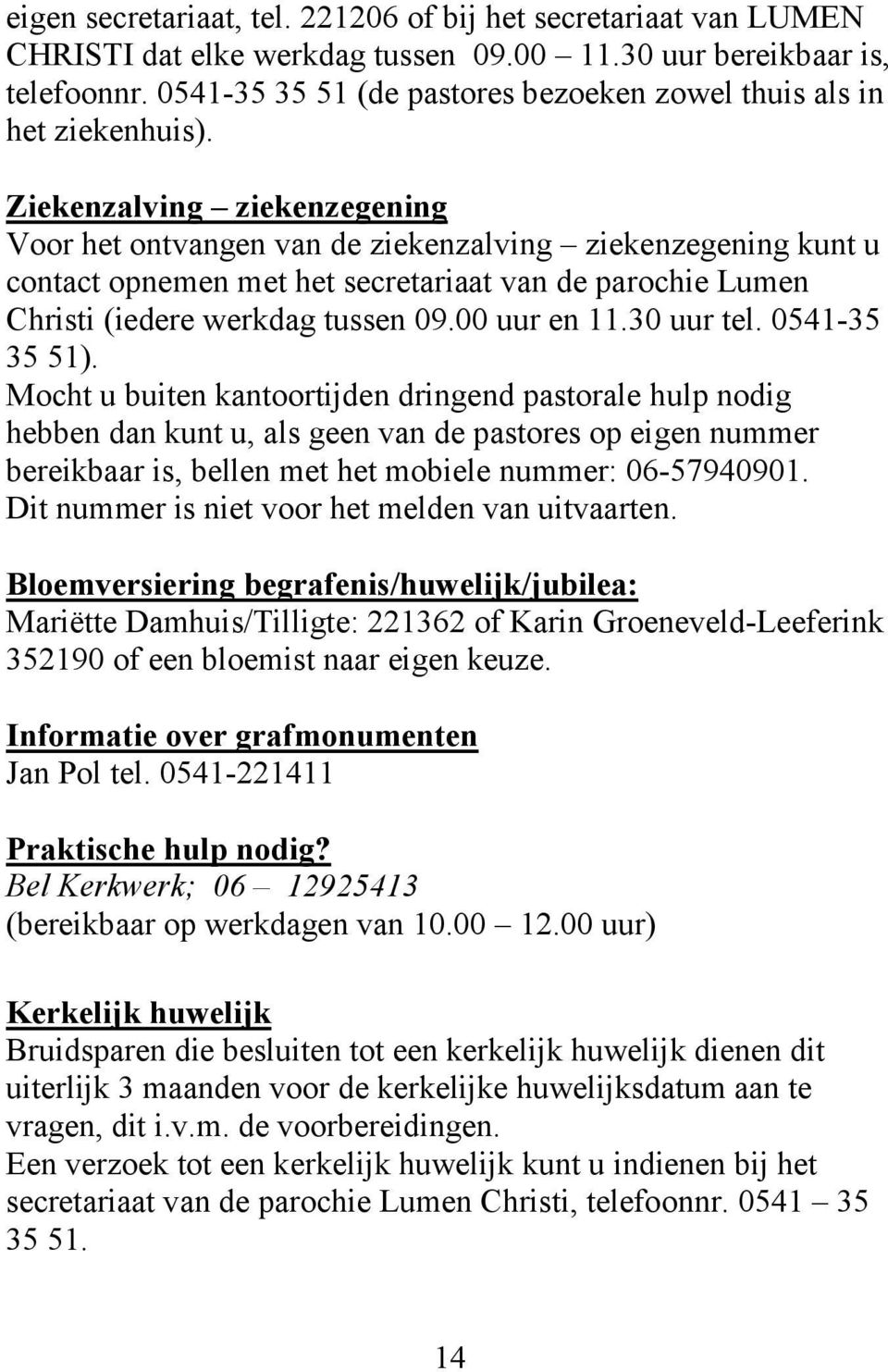 Ziekenzalving ziekenzegening Voor het ontvangen van de ziekenzalving ziekenzegening kunt u contact opnemen met het secretariaat van de parochie Lumen Christi (iedere werkdag tussen 09.00 uur en 11.