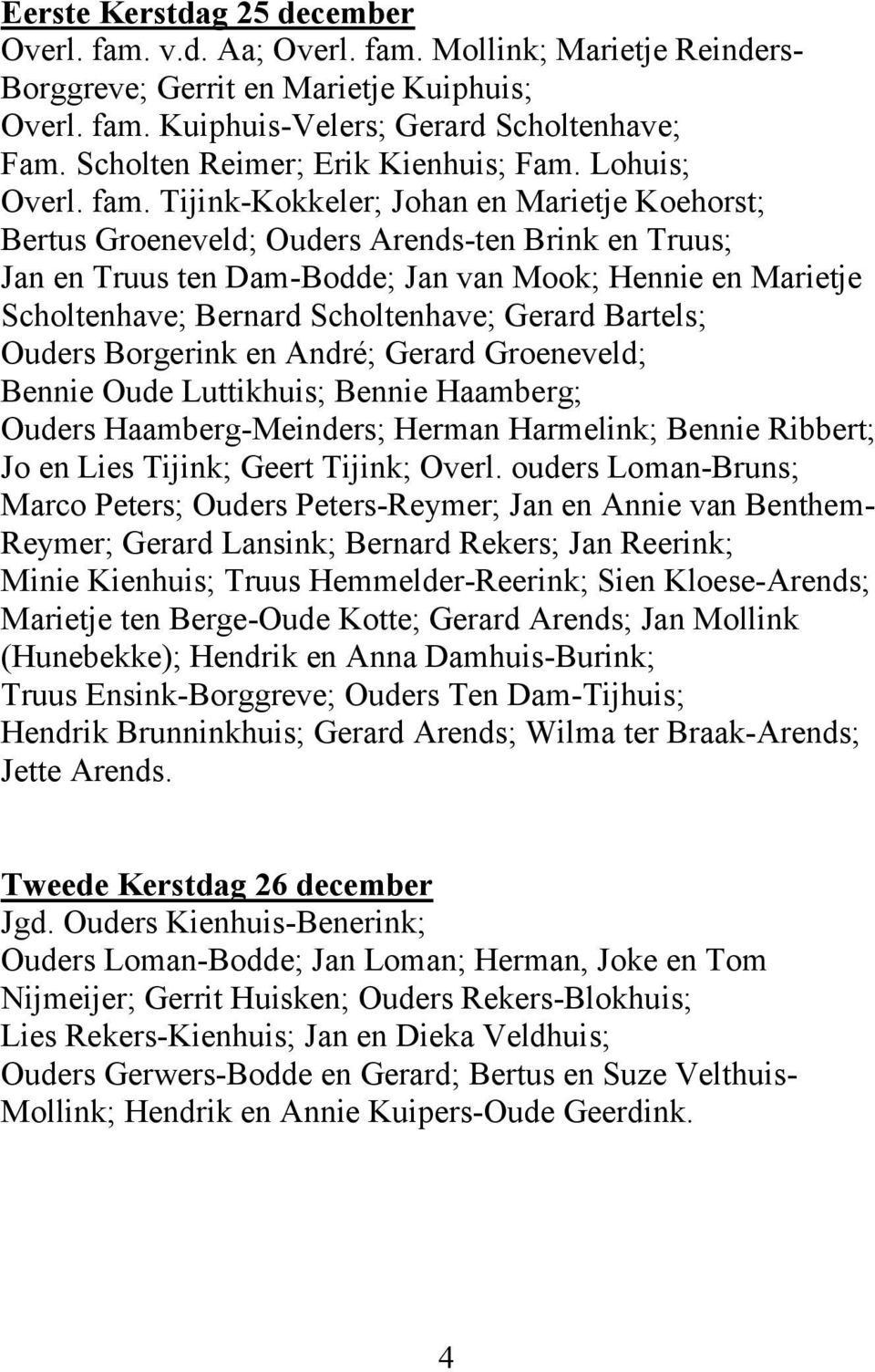 Tijink-Kokkeler; Johan en Marietje Koehorst; Bertus Groeneveld; Ouders Arends-ten Brink en Truus; Jan en Truus ten Dam-Bodde; Jan van Mook; Hennie en Marietje Scholtenhave; Bernard Scholtenhave;