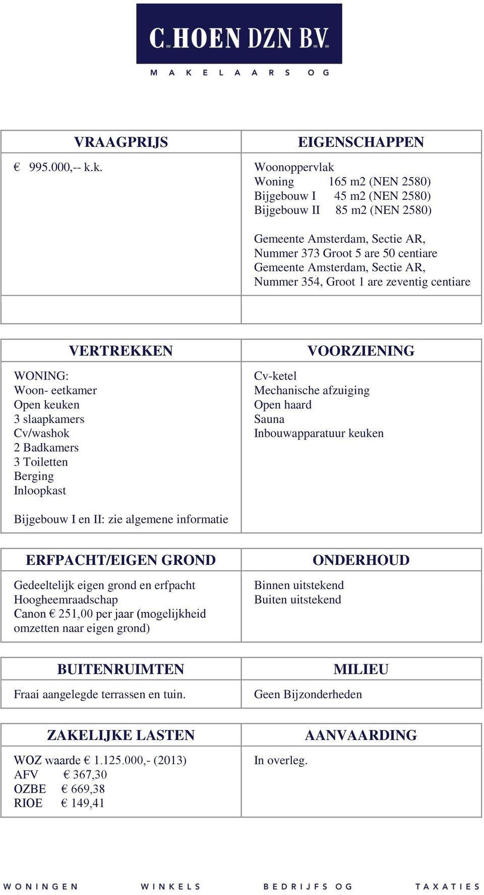 Nummer 354, Groot 1 are zeventig centiare WONING: Woon- eetkamer Open keuken 3 slaapkamers Cv/washok 2 Badkamers 3 Toiletten Berging Inloopkast VERTREKKEN VOORZIENING Cv-ketel Mechanische afzuiging