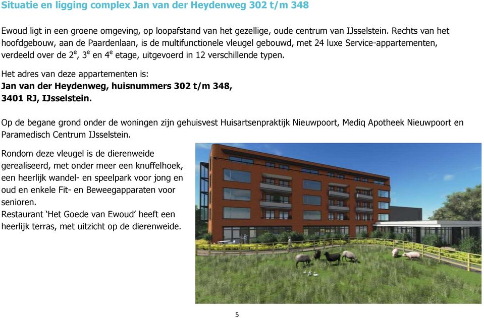 Het adres van deze appartementen is: Jan van der Heydenweg, huisnummers 302 t/m 348, 3401 RJ, IJsselstein.