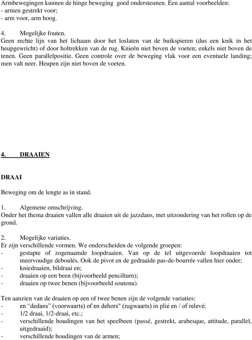 Geen parallelpositie. Geen controle over de beweging vlak voor een eventuele landing; men valt neer. Heupen zijn niet boven de voeten. 4. DRAAIEN DRAAI Beweging om de lengte as in stand. 1.