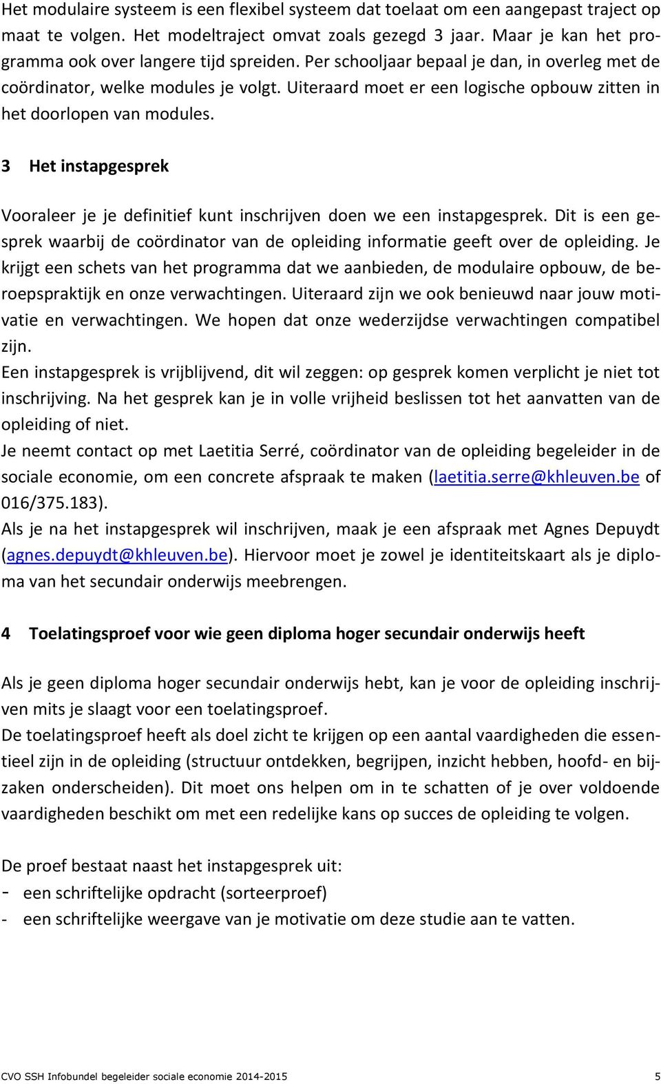 Uiteraard moet er een logische opbouw zitten in het doorlopen van modules. 3 Het instapgesprek Vooraleer je je definitief kunt inschrijven doen we een instapgesprek.