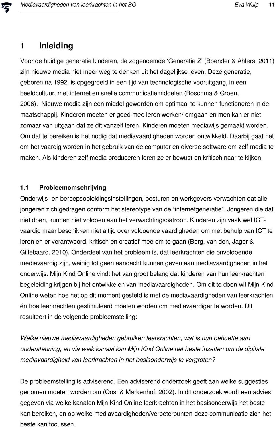 Deze generatie, geboren na 1992, is opgegroeid in een tijd van technologische vooruitgang, in een beeldcultuur, met internet en snelle communicatiemiddelen (Boschma & Groen, 2006).