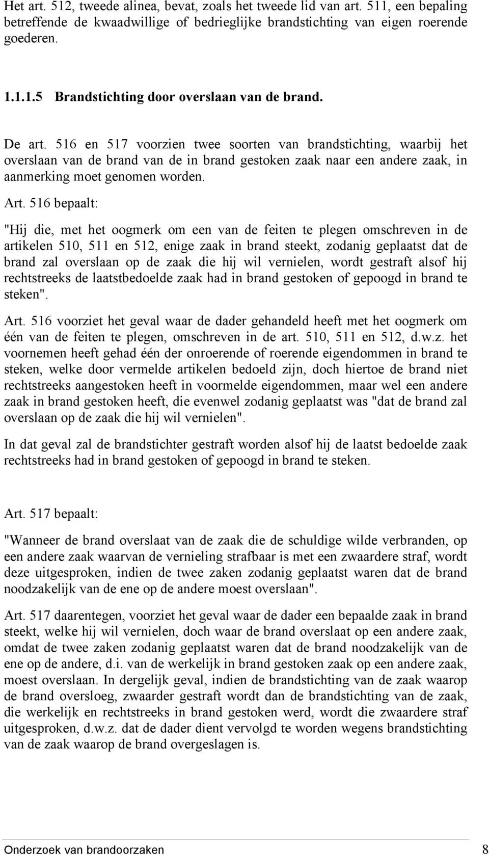 516 bepaalt: "Hij die, met het oogmerk om een van de feiten te plegen omschreven in de artikelen 510, 511 en 512, enige zaak in brand steekt, zodanig geplaatst dat de brand zal overslaan op de zaak