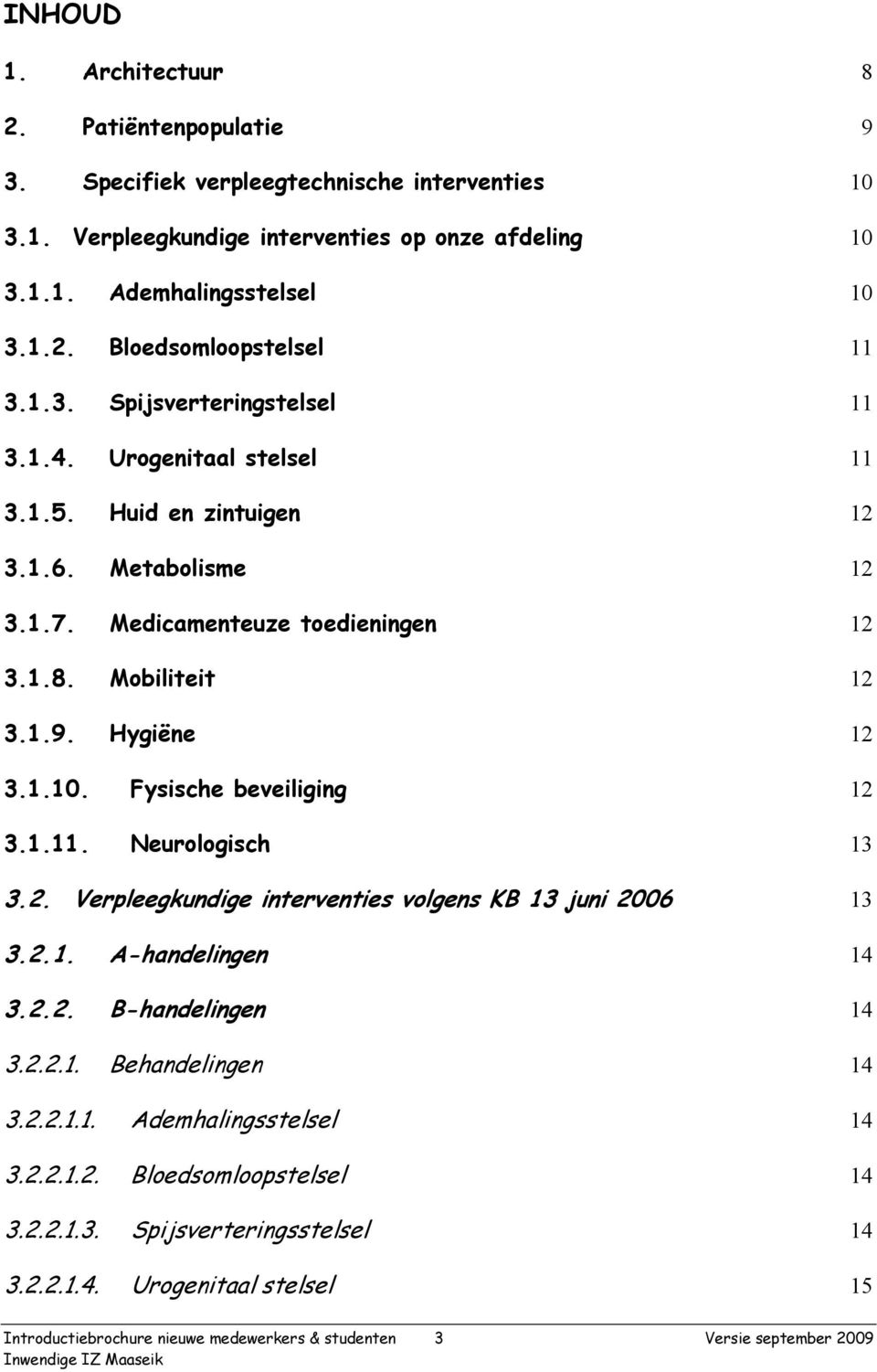 Fysische beveiliging 12 3.1.11. Neurologisch 13 3.2. Verpleegkundige interventies volgens KB 13 juni 2006 13 3.2.1. A-handelingen 14 3.2.2. B-handelingen 14 3.2.2.1. Behandelingen 14 3.2.2.1.1. Ademhalingsstelsel 14 3.