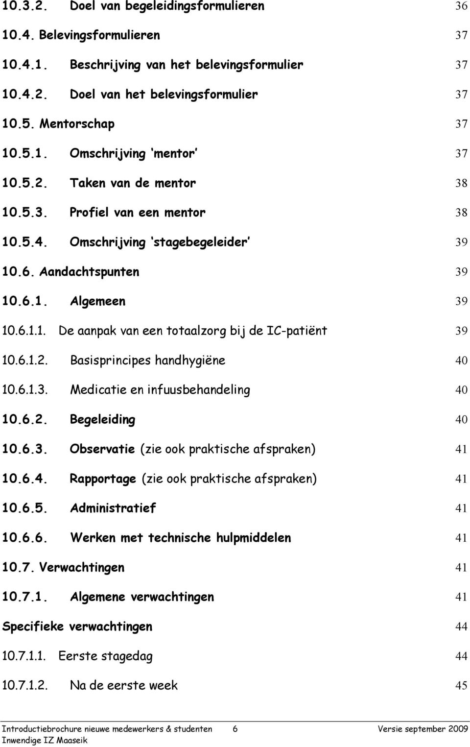 6.1.2. Basisprincipes handhygiëne 40 10.6.1.3. Medicatie en infuusbehandeling 40 10.6.2. Begeleiding 40 10.6.3. Observatie (zie ook praktische afspraken) 41 10.6.4. Rapportage (zie ook praktische afspraken) 41 10.