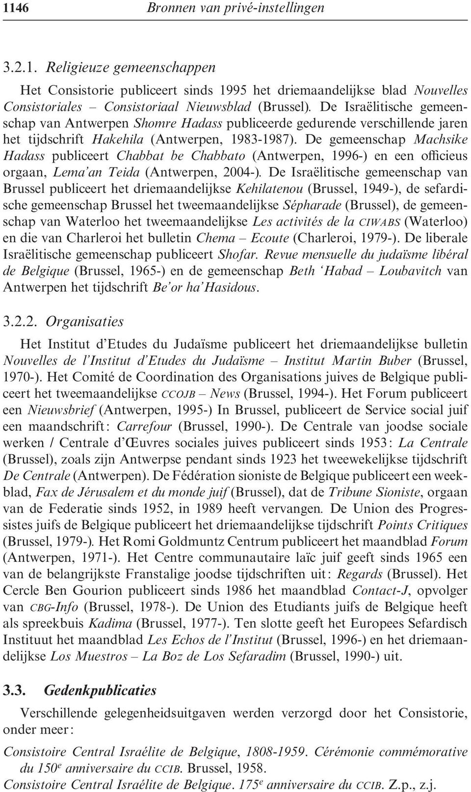 De gemeenschap Machsike Hadass publiceert Chabbat be Chabbato (Antwerpen, 1996-) en een officieus orgaan, Lema an Teida (Antwerpen, 2004-).