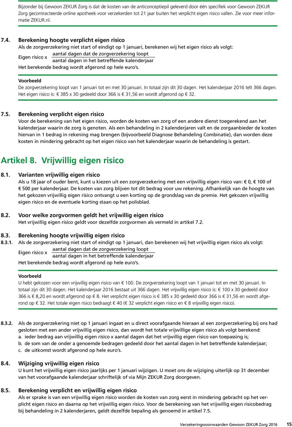 Berekening hoogte verplicht eigen risico Als de zorgverzekering niet start of eindigt op 1 januari, berekenen wij het eigen risico als volgt: aantal dagen dat de zorgverzekering loopt Eigen risico x