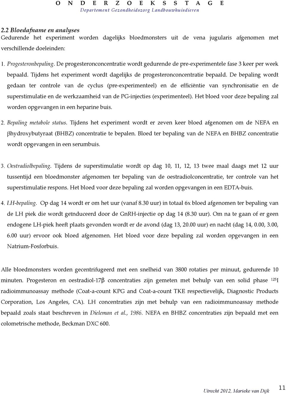 De bepaling wordt gedaan ter controle van de cyclus (pre-experimenteel) en de efficiëntie van synchronisatie en de superstimulatie en de werkzaamheid van de PG-injecties (experimenteel).