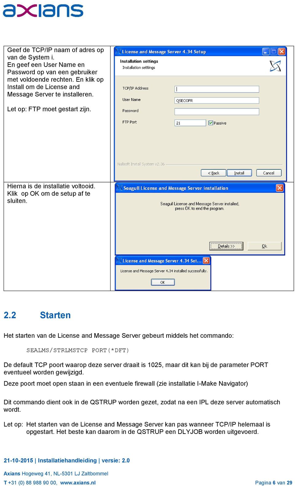 2 Starten Het starten van de License and Message Server gebeurt middels het commando: SEALMS/STRLMSTCP PORT(*DFT) De default TCP poort waarop deze server draait is 1025, maar dit kan bij de parameter