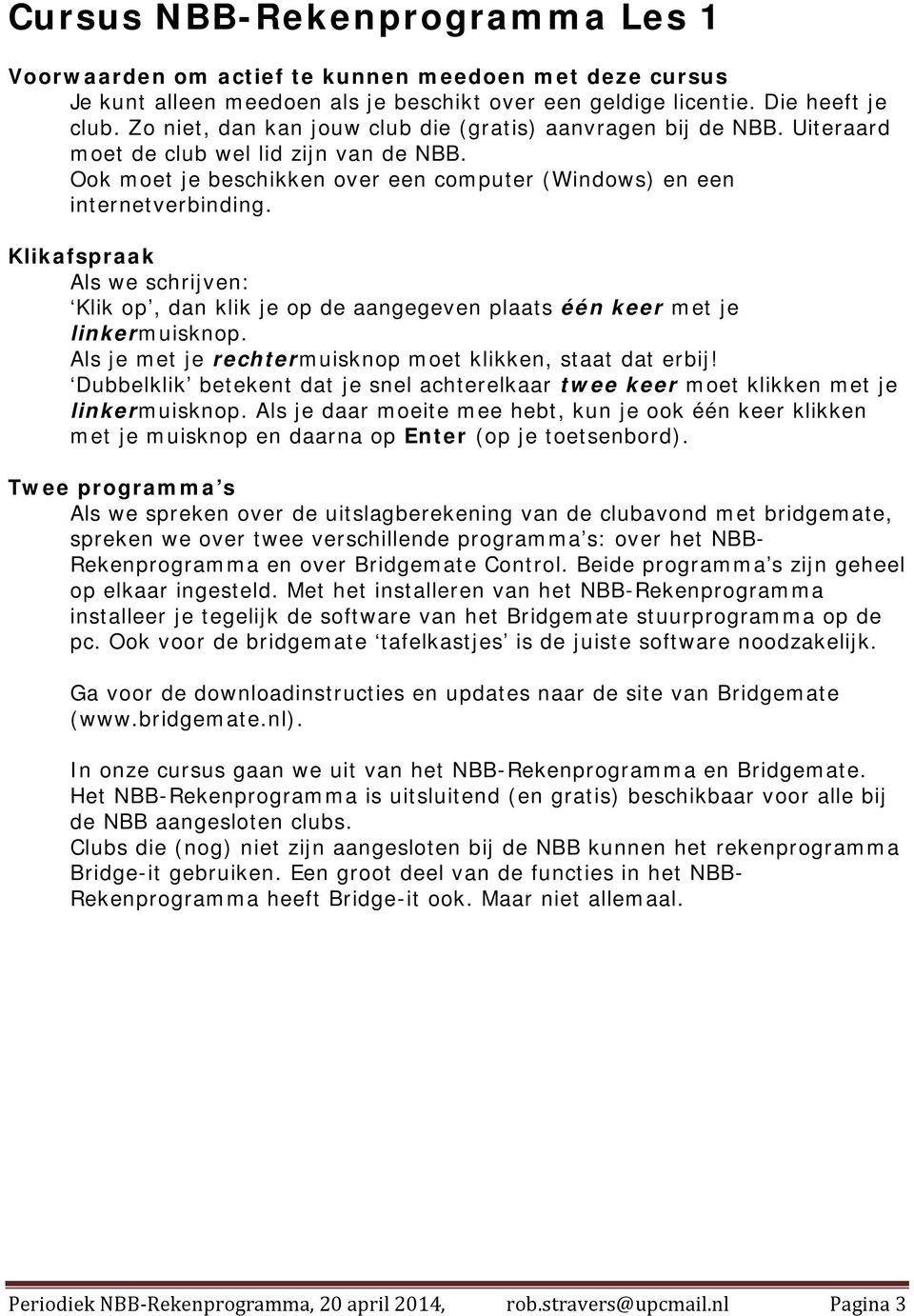 Klikafspraak Als we schrijven: Klik op, dan klik je op de aangegeven plaats één keer met je linkermuisknop. Als je met je rechtermuisknop moet klikken, staat dat erbij!