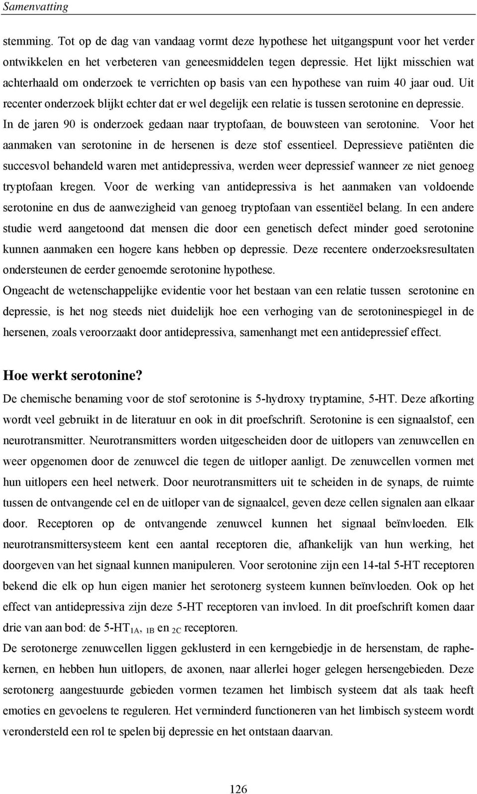 Uit recenter onderzoek blijkt echter dat er wel degelijk een relatie is tussen serotonine en depressie. In de jaren 90 is onderzoek gedaan naar tryptofaan, de bouwsteen van serotonine.