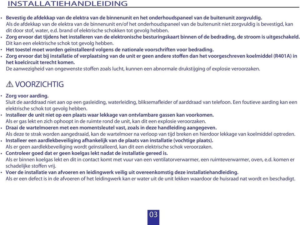 Zorg ervoor dat tijdens het installeren van de elektronische besturingskaart binnen of de bedrading, de stroom is uitgeschakeld. Dit kan een elektrische schok tot gevolg hebben.