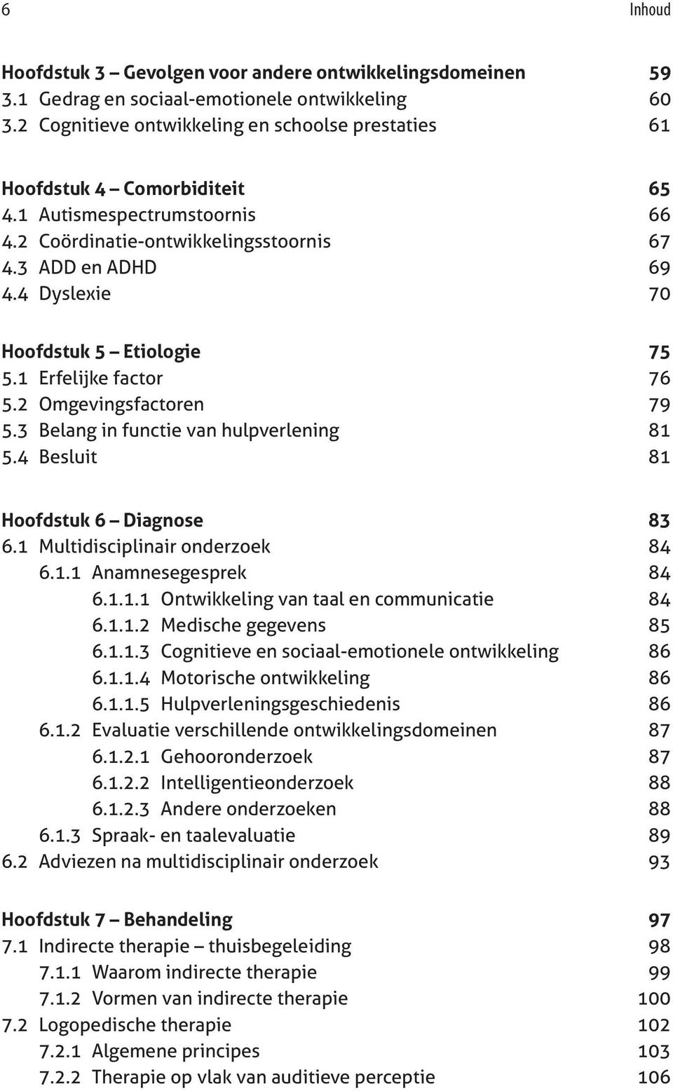 4 Dyslexie 70 Hoofdstuk 5 Etiologie 75 5.1 Erfelijke factor 76 5.2 Omgevingsfactoren 79 5.3 Belang in functie van hulpverlening 81 5.4 Besluit 81 Hoofdstuk 6 Diagnose 83 6.