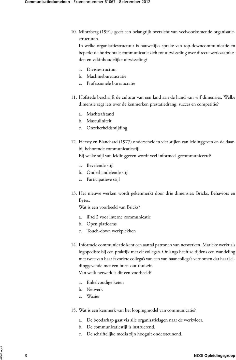 Divisiestructuur b. Machinebureaucratie c. Professionele bureaucratie 11. Hofstede beschrijft de cultuur van een land aan de hand van vijf dimensies.