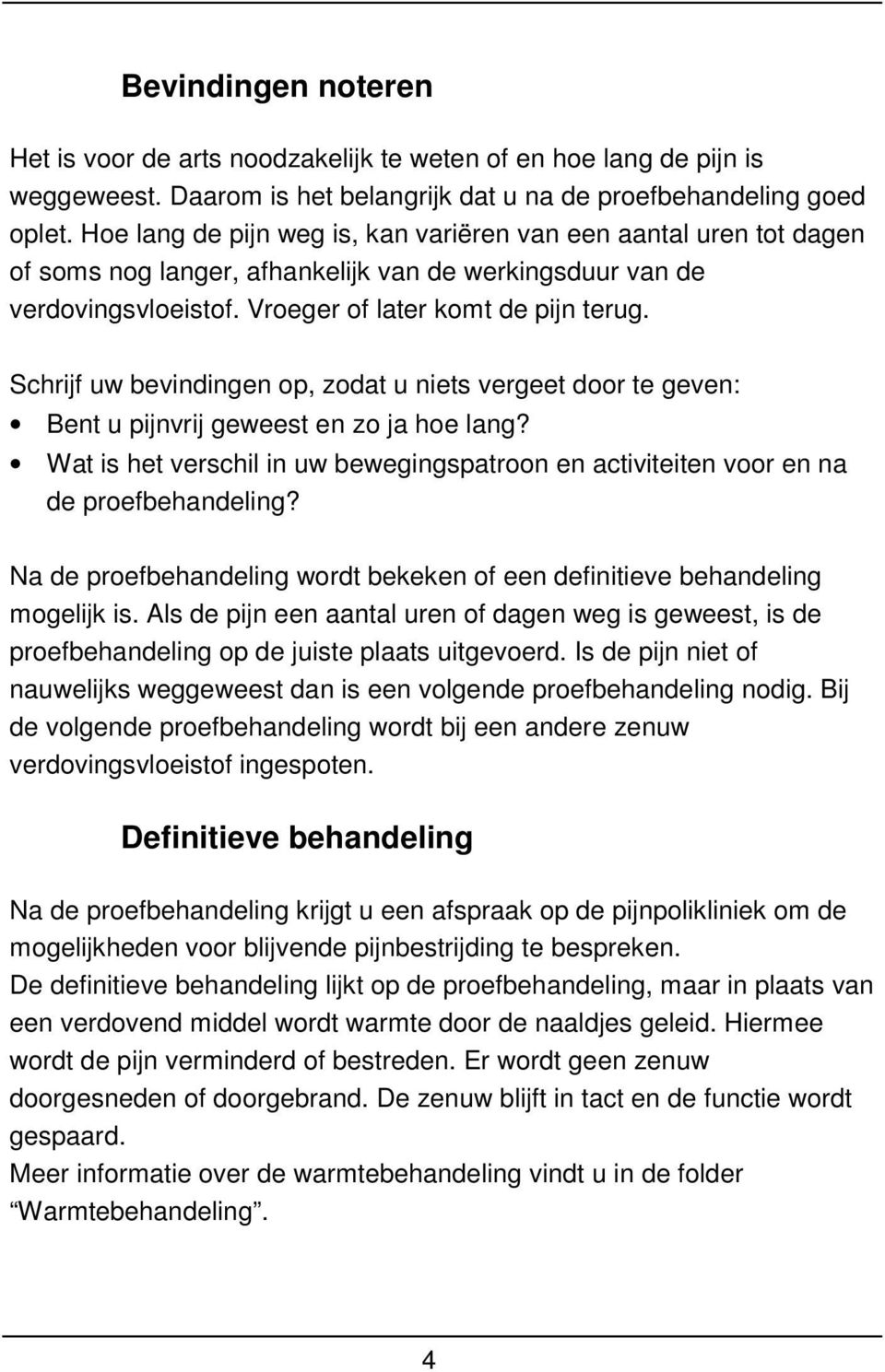 Schrijf uw bevindingen op, zodat u niets vergeet door te geven: Bent u pijnvrij geweest en zo ja hoe lang? Wat is het verschil in uw bewegingspatroon en activiteiten voor en na de proefbehandeling?