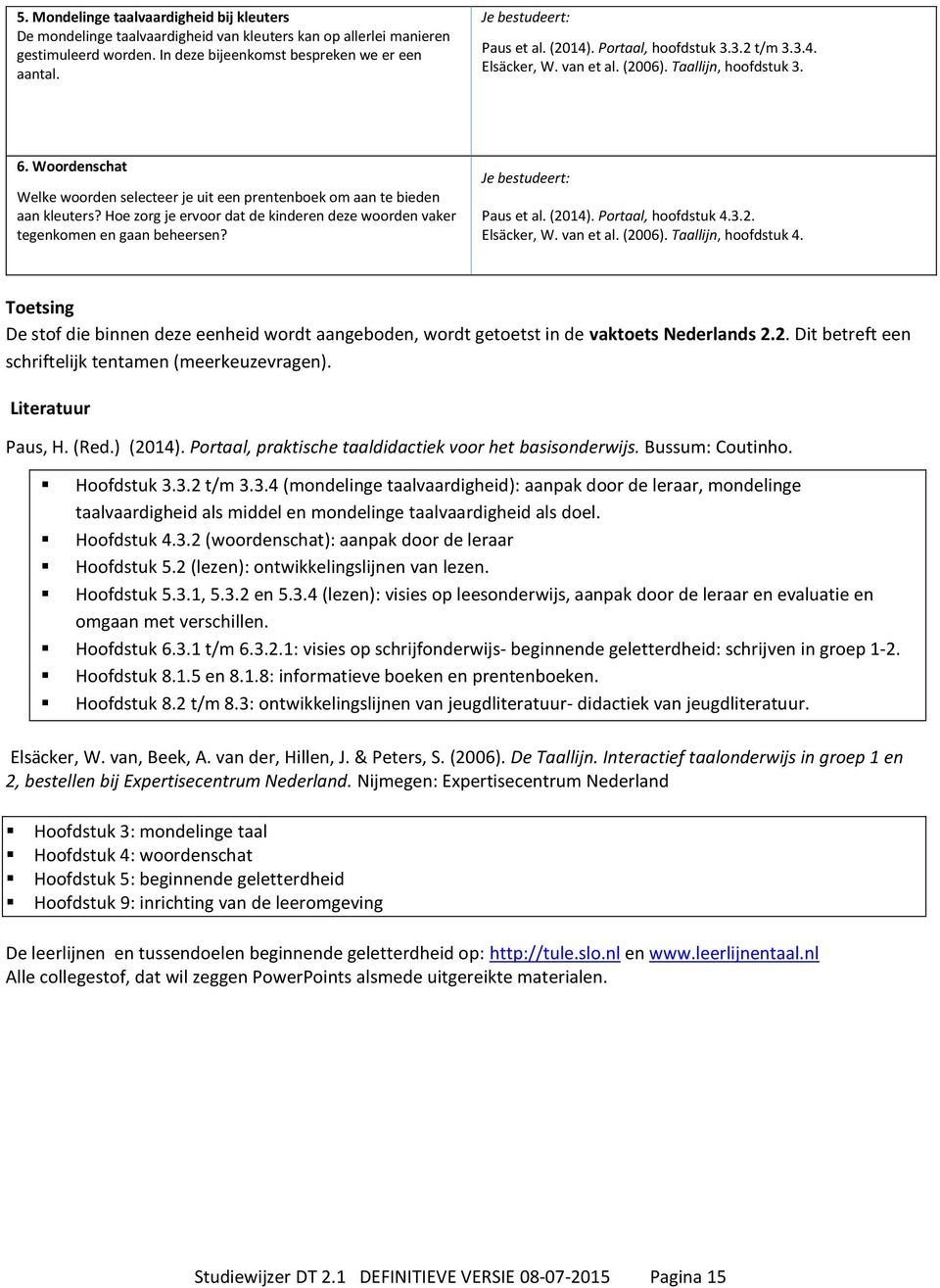 Hoe zorg je ervoor dat de kinderen deze woorden vaker tegenkomen en gaan beheersen? Paus et al. (2014). Portaal, hoofdstuk 4.3.2. Elsäcker, W. van et al. (2006). Taallijn, hoofdstuk 4.