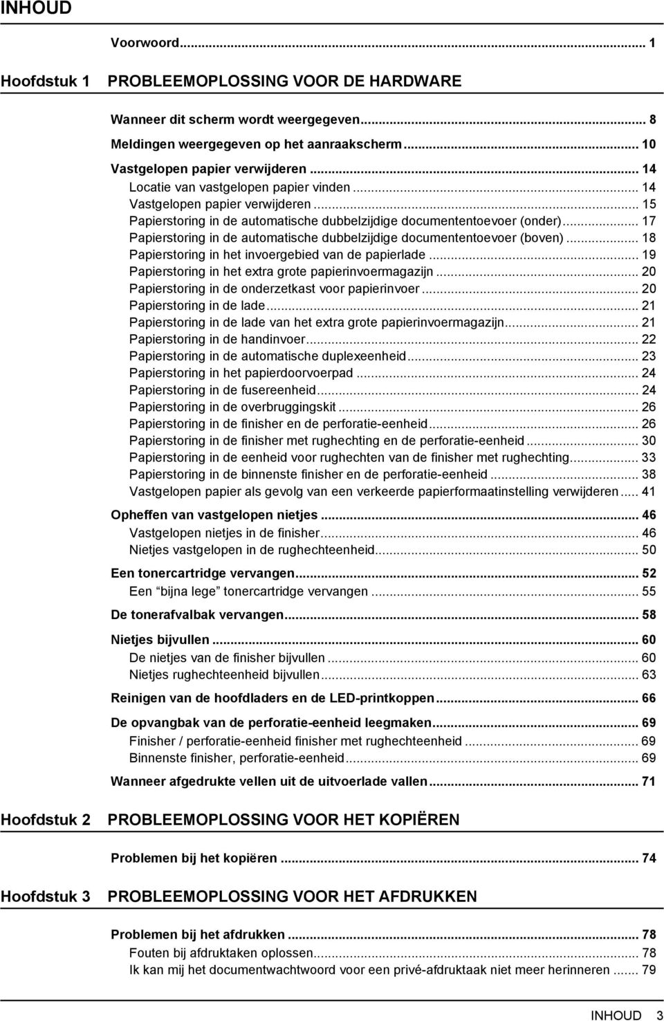 .. 7 Papierstoring in de automatische dubbelzijdige documententoevoer (boven)... 8 Papierstoring in het invoergebied van de papierlade... 9 Papierstoring in het extra grote papierinvoermagazijn.