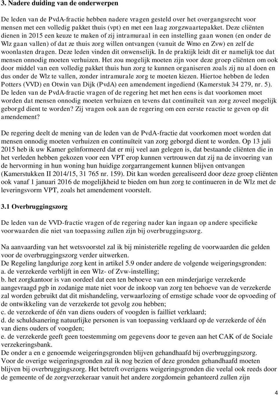 Deze cliënten dienen in 2015 een keuze te maken of zij intramuraal in een instelling gaan wonen (en onder de Wlz gaan vallen) of dat ze thuis zorg willen ontvangen (vanuit de Wmo en Zvw) en zelf de