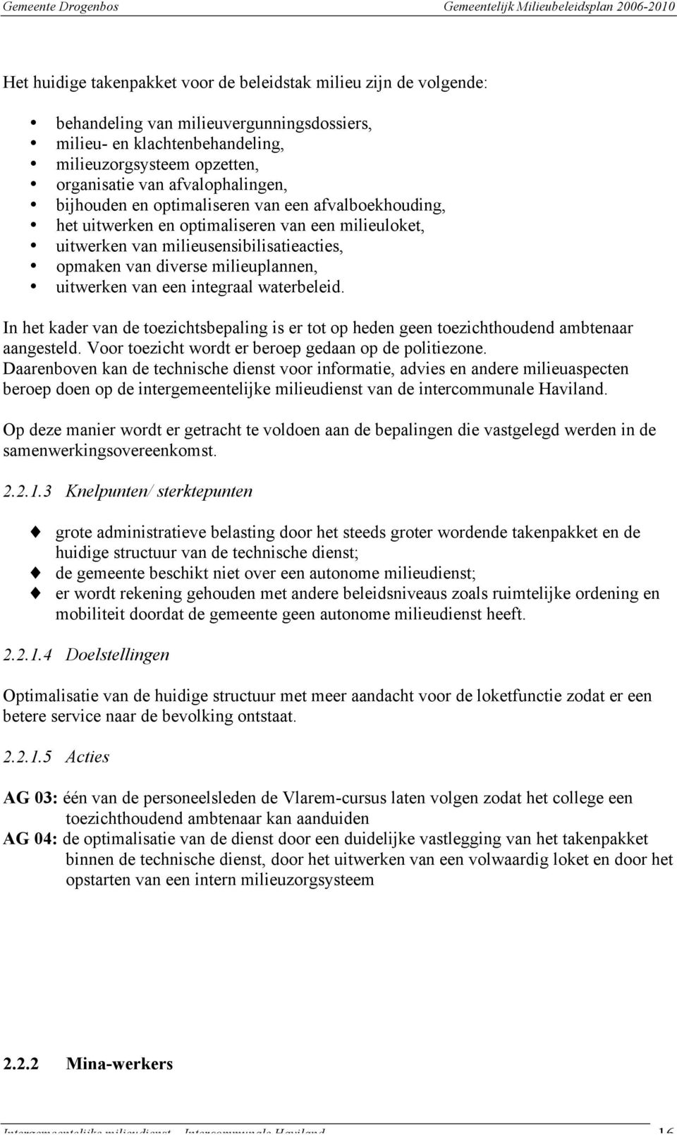 uitwerken van een integraal waterbeleid. In het kader van de toezichtsbepaling is er tot op heden geen toezichthoudend ambtenaar aangesteld. Voor toezicht wordt er beroep gedaan op de politiezone.