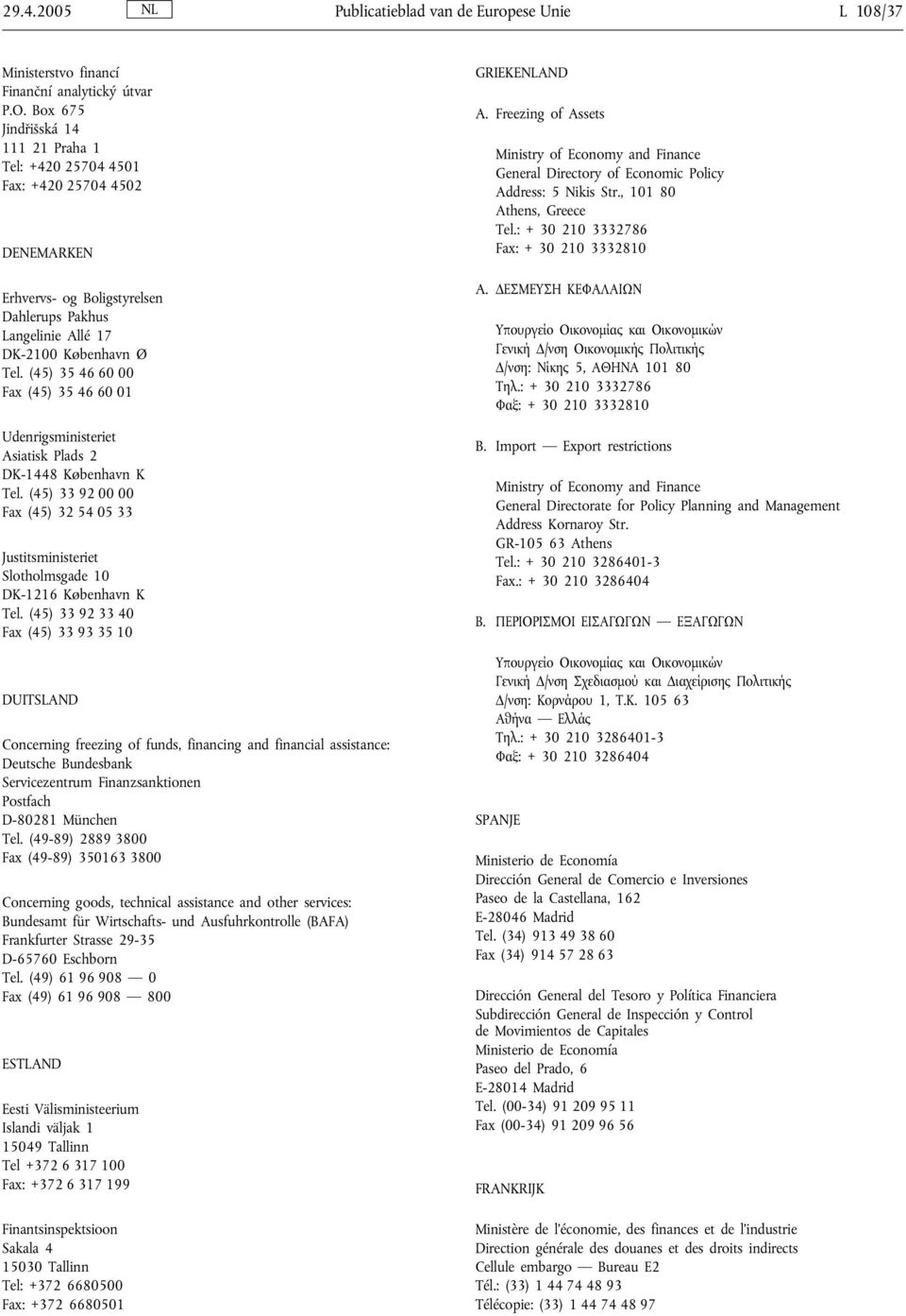 (45) 35 46 60 00 Fax (45) 35 46 60 01 Udenrigsministeriet Asiatisk Plads 2 DK-1448 København K Tel. (45) 33 92 00 00 Fax (45) 32 54 05 33 Justitsministeriet Slotholmsgade 10 DK-1216 København K Tel.