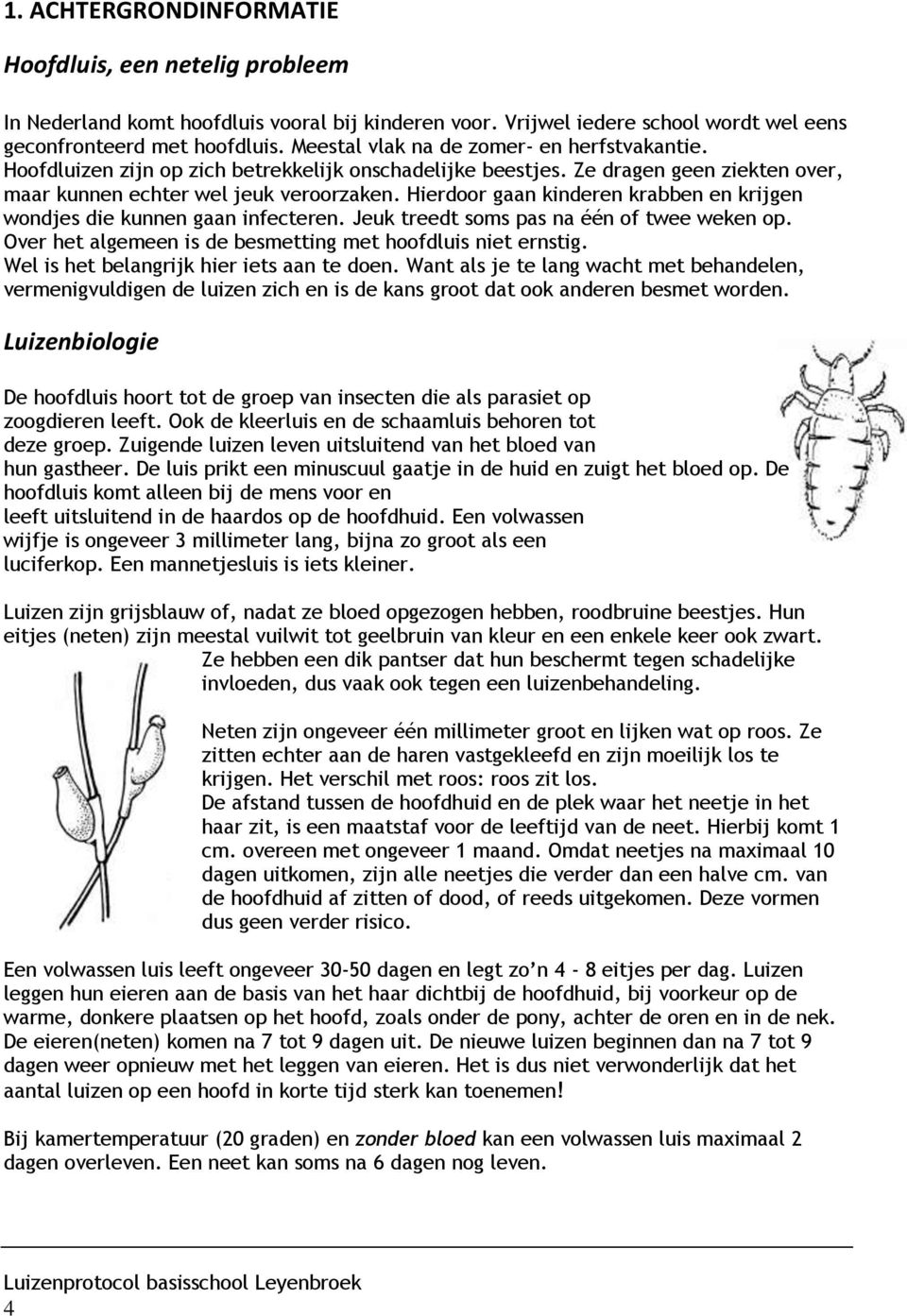 Hierdoor gaan kinderen krabben en krijgen wondjes die kunnen gaan infecteren. Jeuk treedt soms pas na één of twee weken op. Over het algemeen is de besmetting met hoofdluis niet ernstig.