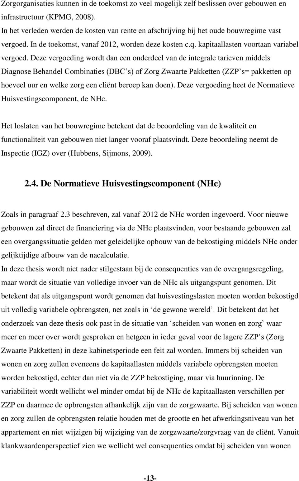 Deze vergoeding wordt dan een onderdeel van de integrale tarieven middels Diagnose Behandel Combinaties (DBC s) of Zorg Zwaarte Pakketten (ZZP s= pakketten op hoeveel uur en welke zorg een cliënt