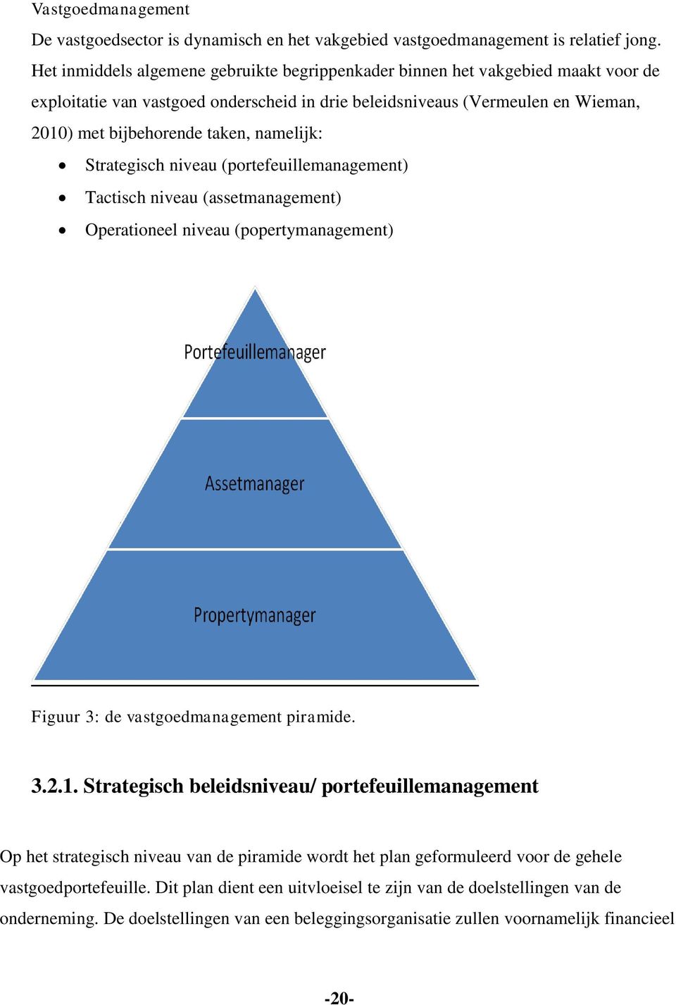 namelijk: Strategisch niveau (portefeuillemanagement) Tactisch niveau (assetmanagement) Operationeel niveau (popertymanagement) Figuur 3: de vastgoedmanagement piramide. 3.2.1.