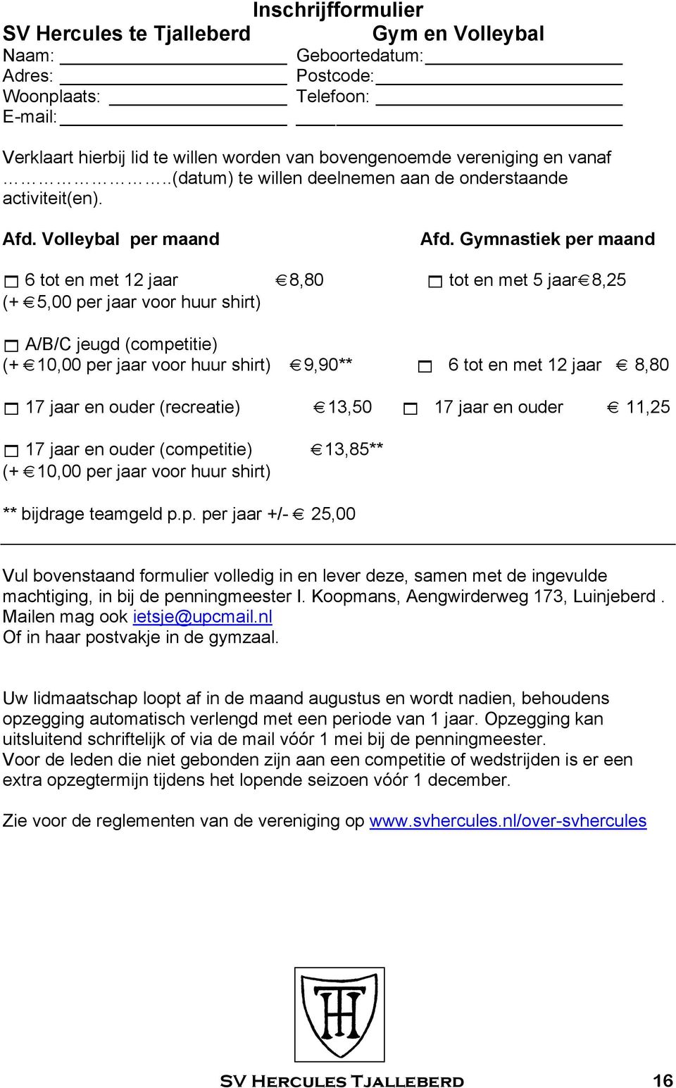 Gymnastiek per maand 6 tot en met 12 jaar 8,80 tot en met 5 jaar 8,25 (+ 5,00 per jaar voor huur shirt) A/B/C jeugd (competitie) (+ 10,00 per jaar voor huur shirt) 9,90** 6 tot en met 12 jaar 8,80 17