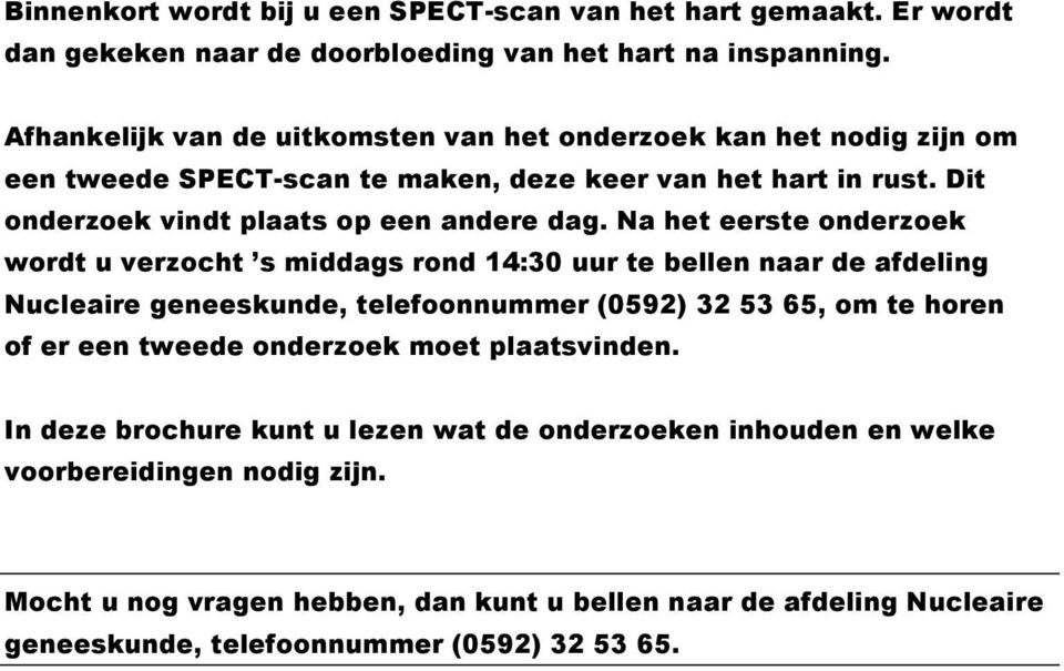 Na het eerste onderzoek wordt u verzocht s middags rond 14:30 uur te bellen naar de afdeling Nucleaire geneeskunde, telefoonnummer (0592) 32 53 65, om te horen of er een tweede